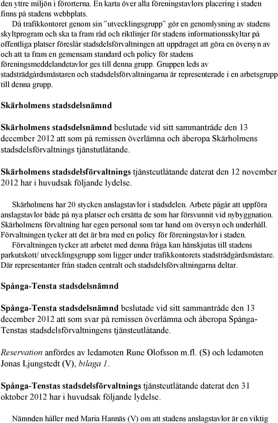 stadsdelsförvaltningen att uppdraget att göra en översyn av och att ta fram en gemensam standard och policy för stadens föreningsmeddelandetavlor ges till denna grupp.