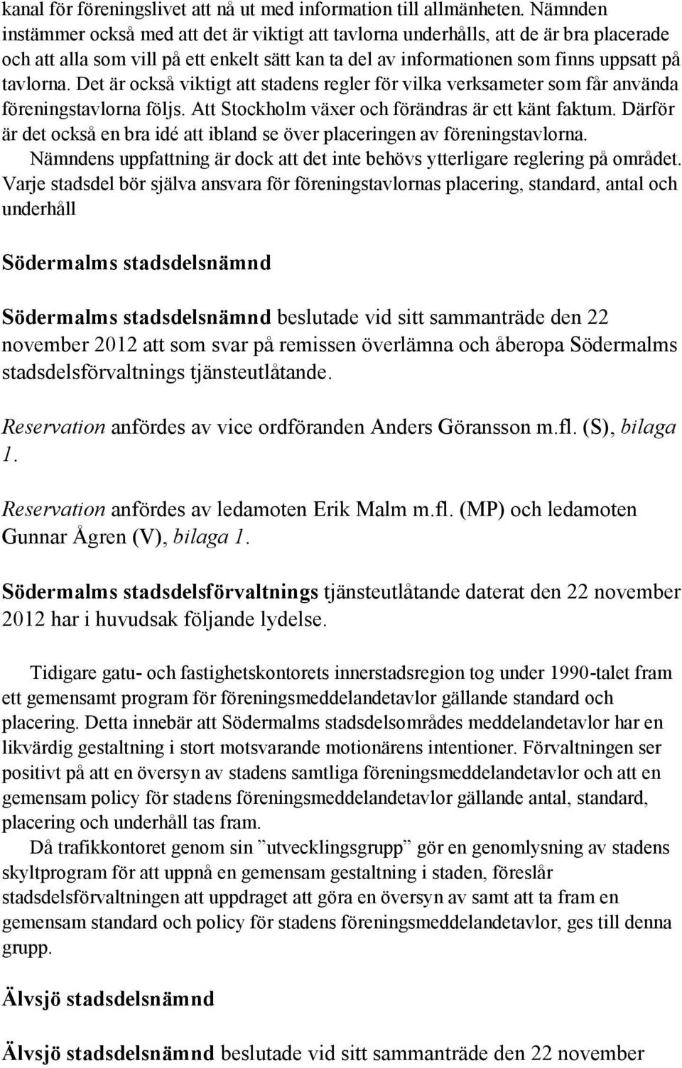 Det är också viktigt att stadens regler för vilka verksameter som får använda föreningstavlorna följs. Att Stockholm växer och förändras är ett känt faktum.