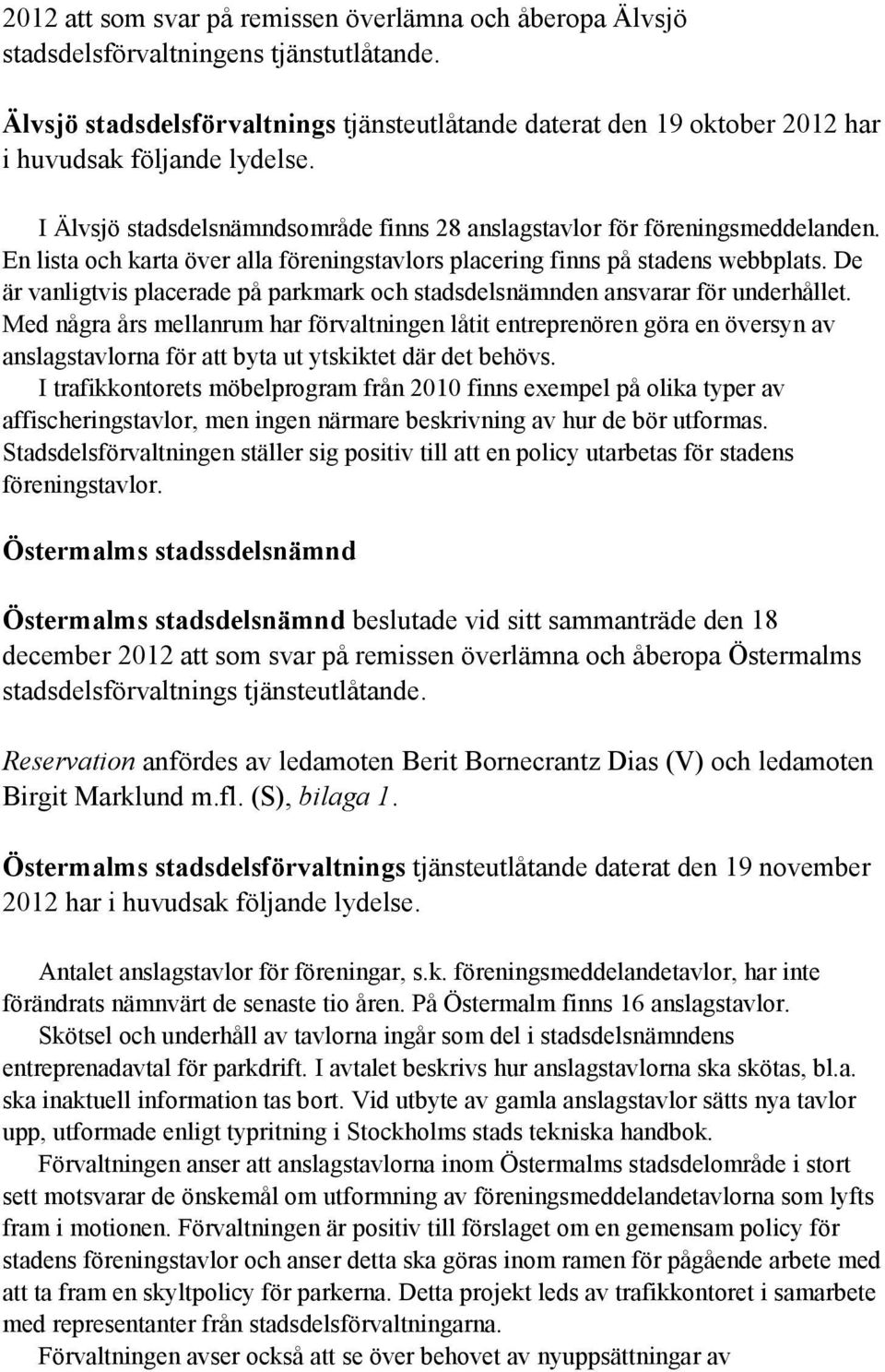 En lista och karta över alla föreningstavlors placering finns på stadens webbplats. De är vanligtvis placerade på parkmark och stadsdelsnämnden ansvarar för underhållet.