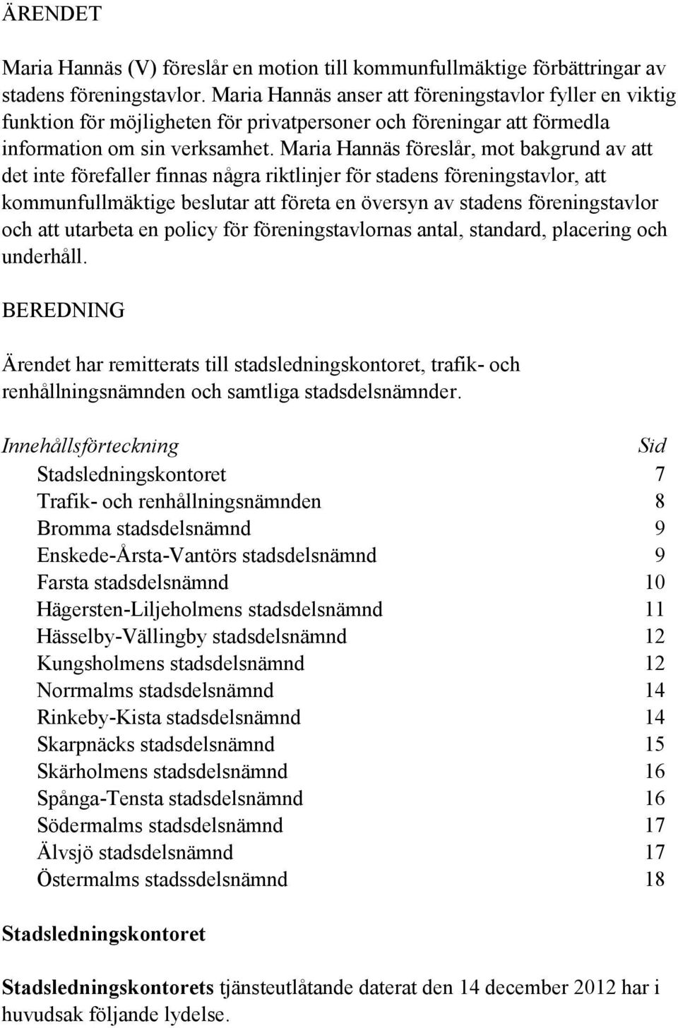 Maria Hannäs föreslår, mot bakgrund av att det inte förefaller finnas några riktlinjer för stadens föreningstavlor, att kommunfullmäktige beslutar att företa en översyn av stadens föreningstavlor och