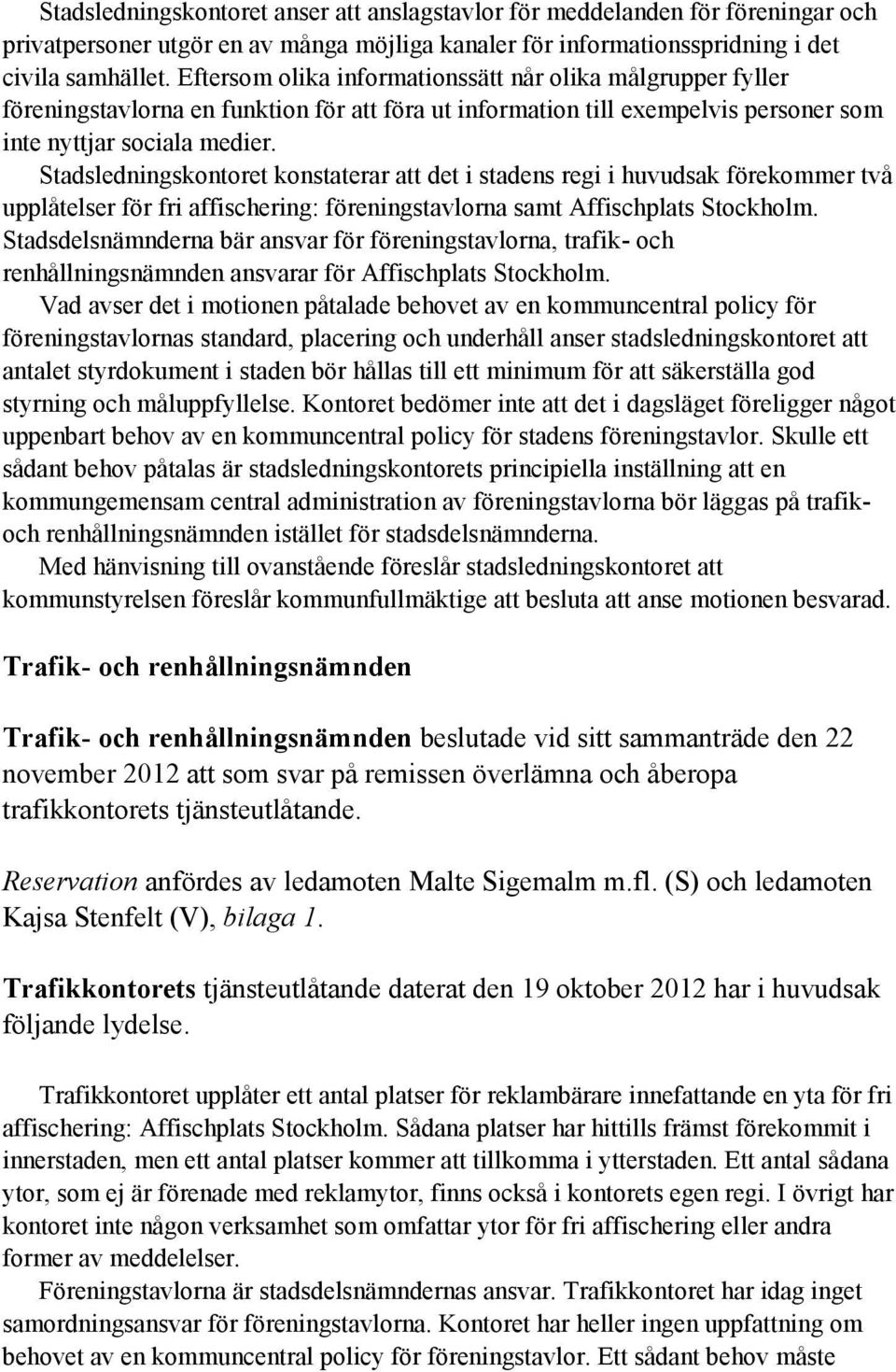 Stadsledningskontoret konstaterar att det i stadens regi i huvudsak förekommer två upplåtelser för fri affischering: föreningstavlorna samt Affischplats Stockholm.