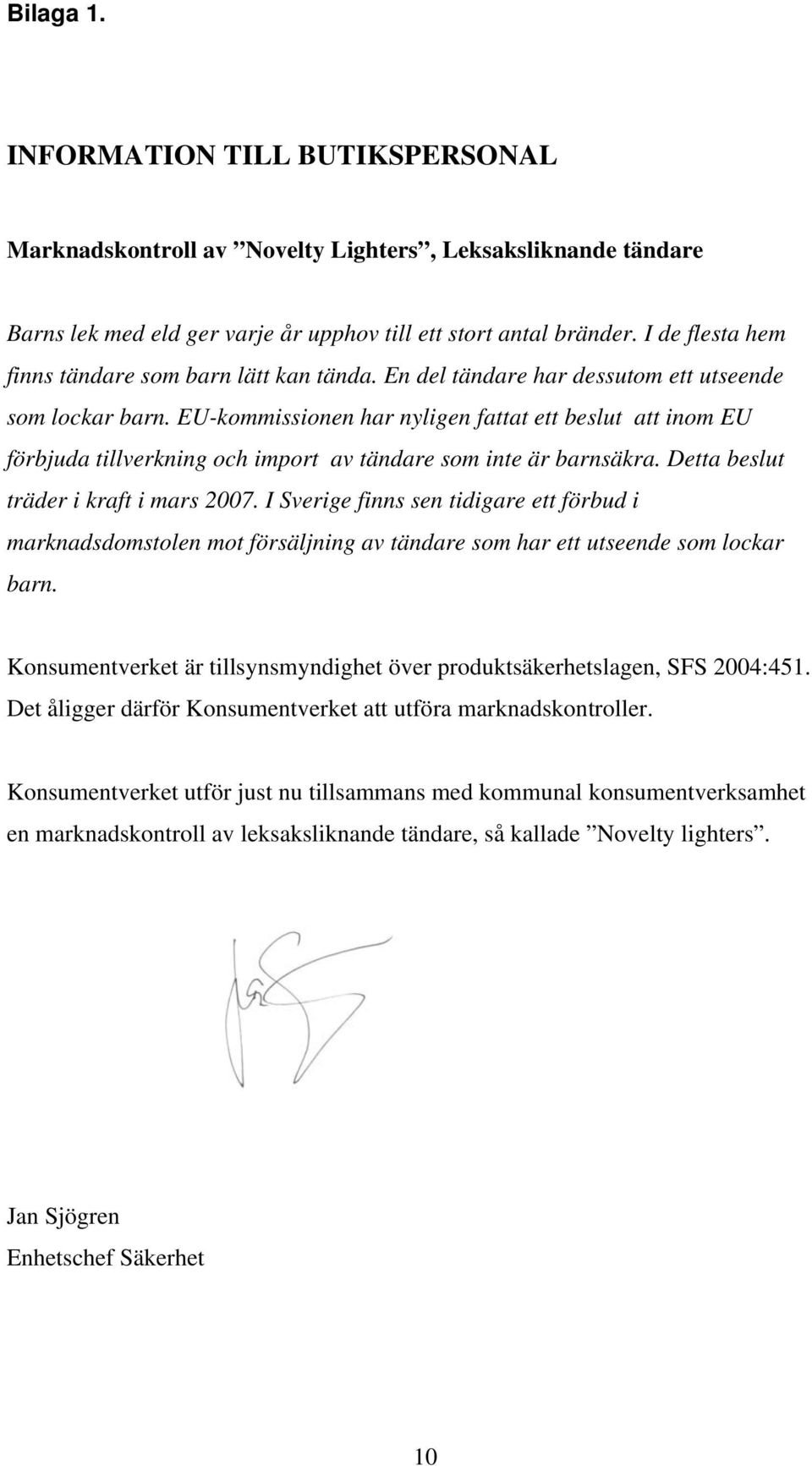 EU-kommissionen har nyligen fattat ett beslut att inom EU förbjuda tillverkning och import av tändare som inte är barnsäkra. Detta beslut träder i kraft i mars 2007.