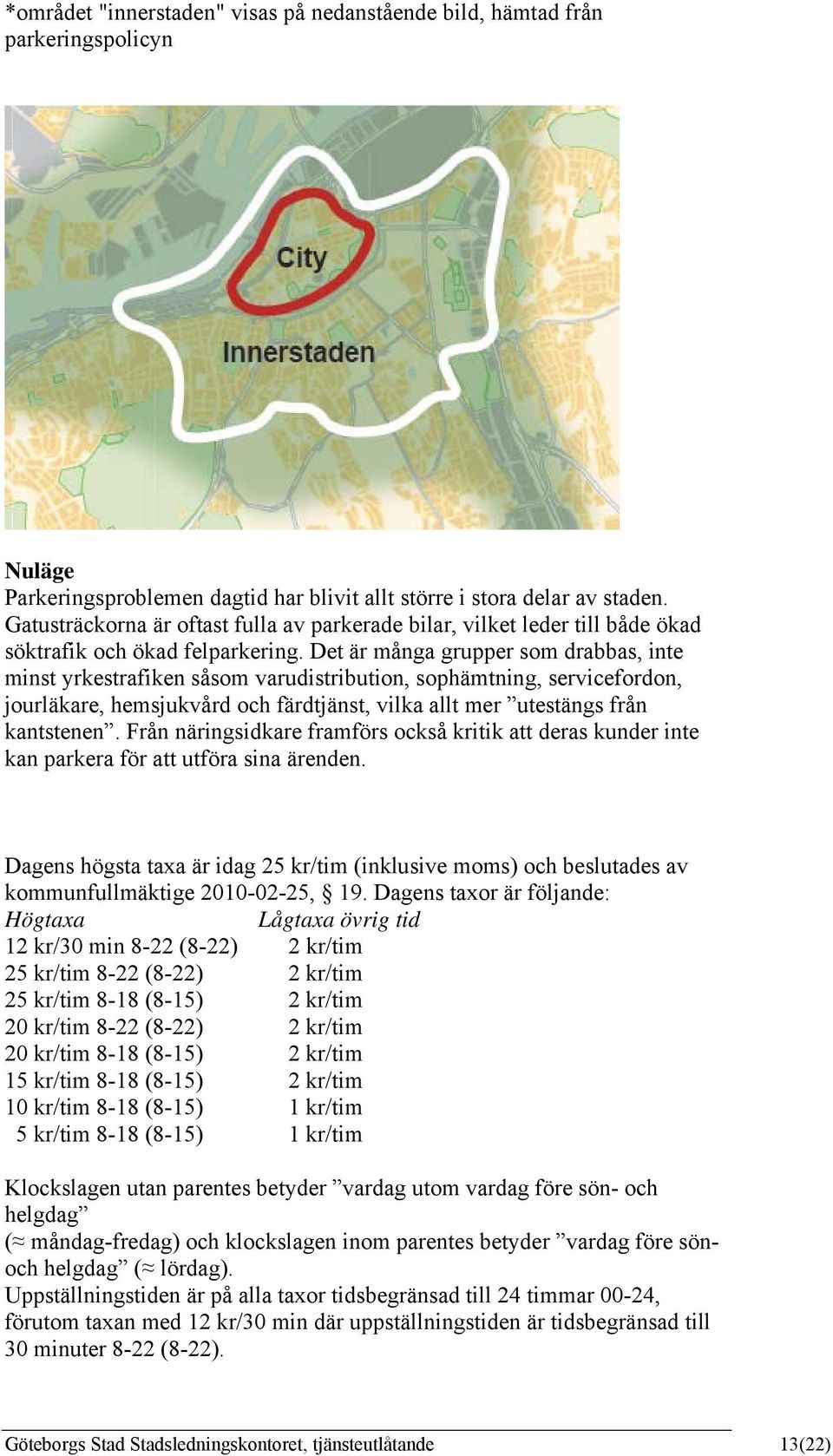 Det är många grupper som drabbas, inte minst yrkestrafiken såsom varudistribution, sophämtning, servicefordon, jourläkare, hemsjukvård och färdtjänst, vilka allt mer utestängs från kantstenen.