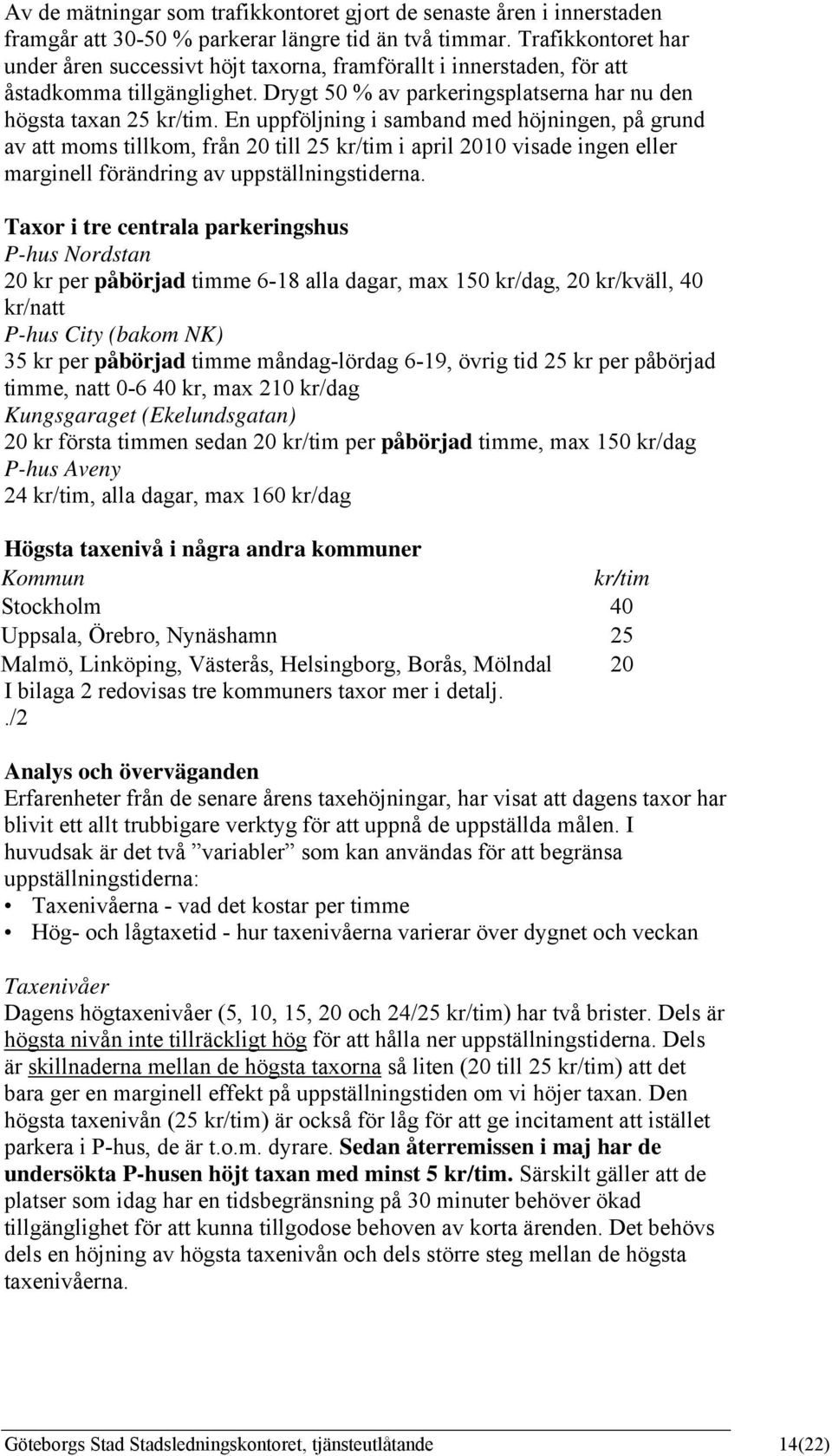 En uppföljning i samband med höjningen, på grund av att moms tillkom, från 20 till 25 kr/tim i april 2010 visade ingen eller marginell förändring av uppställningstiderna.