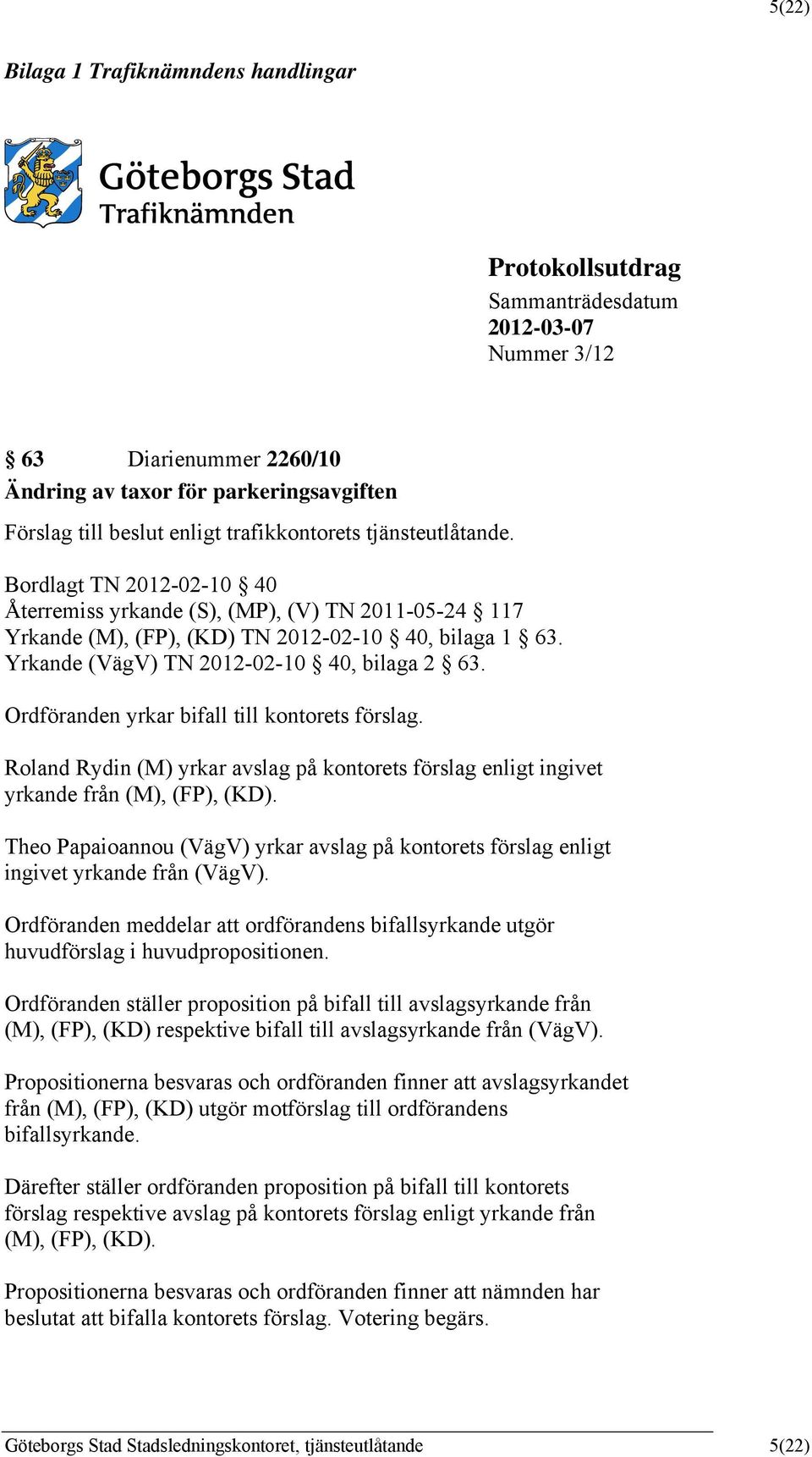 Yrkande (VägV) TN 2012-02-10 40, bilaga 2 63. Ordföranden yrkar bifall till kontorets förslag. Roland Rydin (M) yrkar avslag på kontorets förslag enligt ingivet yrkande från (M), (F), (KD).