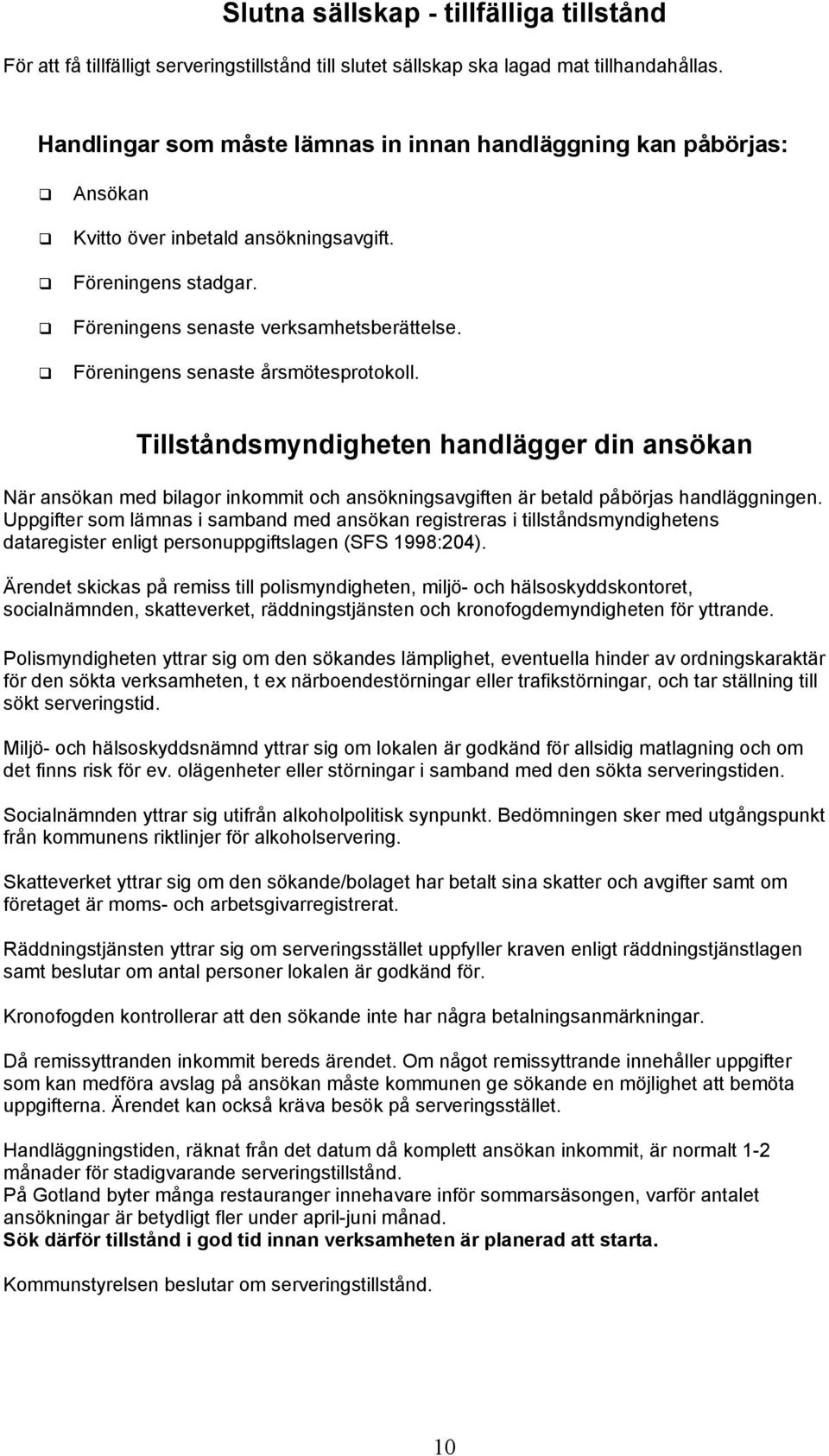 Föreningens senaste årsmötesprotokoll. Tillståndsmyndigheten handlägger din ansökan När ansökan med bilagor inkommit och ansökningsavgiften är betald påbörjas handläggningen.