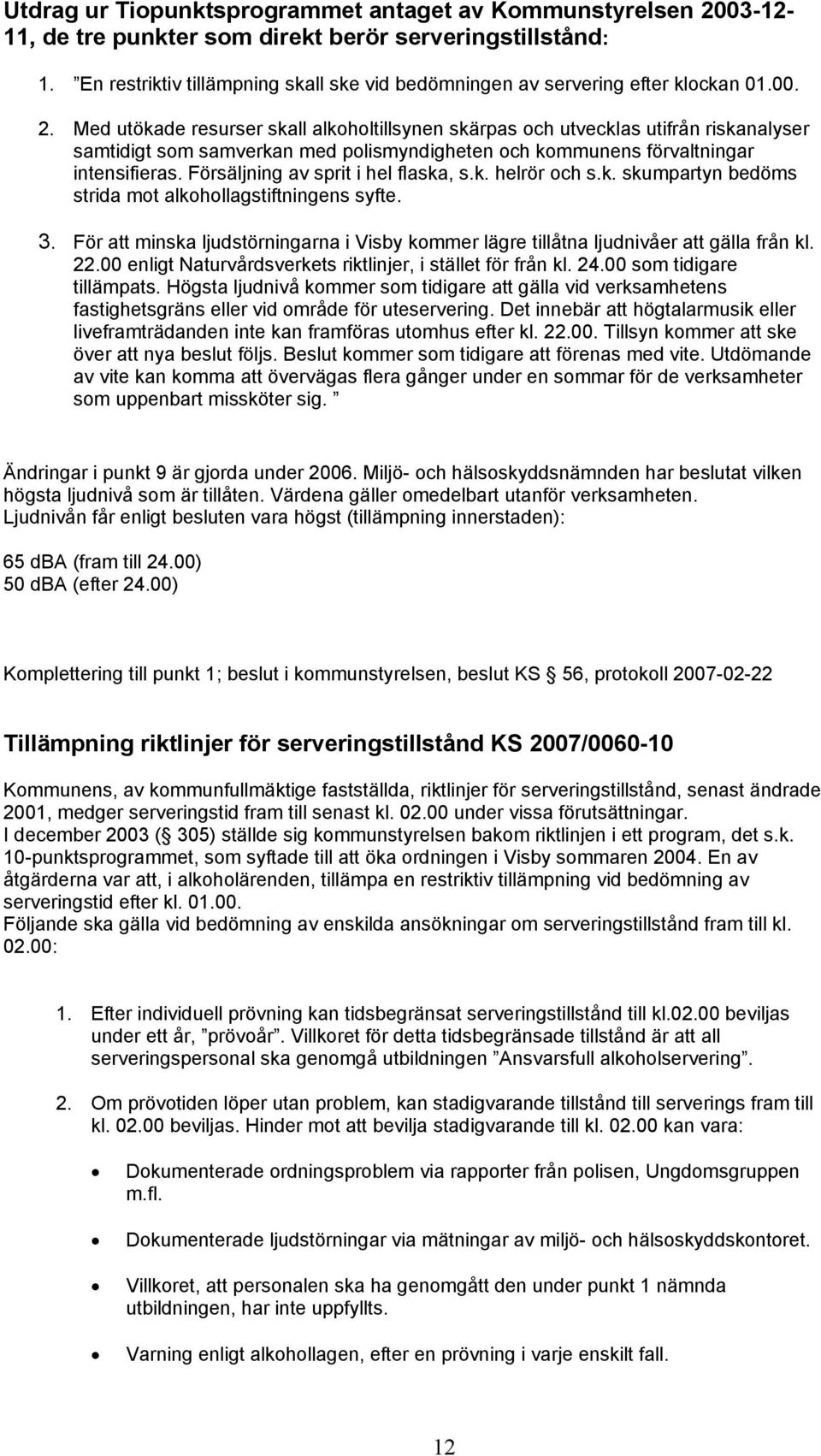 Med utökade resurser skall alkoholtillsynen skärpas och utvecklas utifrån riskanalyser samtidigt som samverkan med polismyndigheten och kommunens förvaltningar intensifieras.