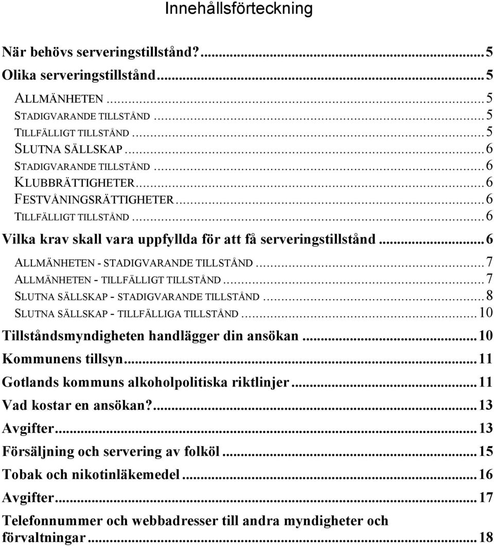 ..7 ALLMÄNHETEN - TILLFÄLLIGT TILLSTÅND...7 SLUTNA SÄLLSKAP - STADIGVARANDE TILLSTÅND...8 SLUTNA SÄLLSKAP - TILLFÄLLIGA TILLSTÅND...10 Tillståndsmyndigheten handlägger din ansökan.