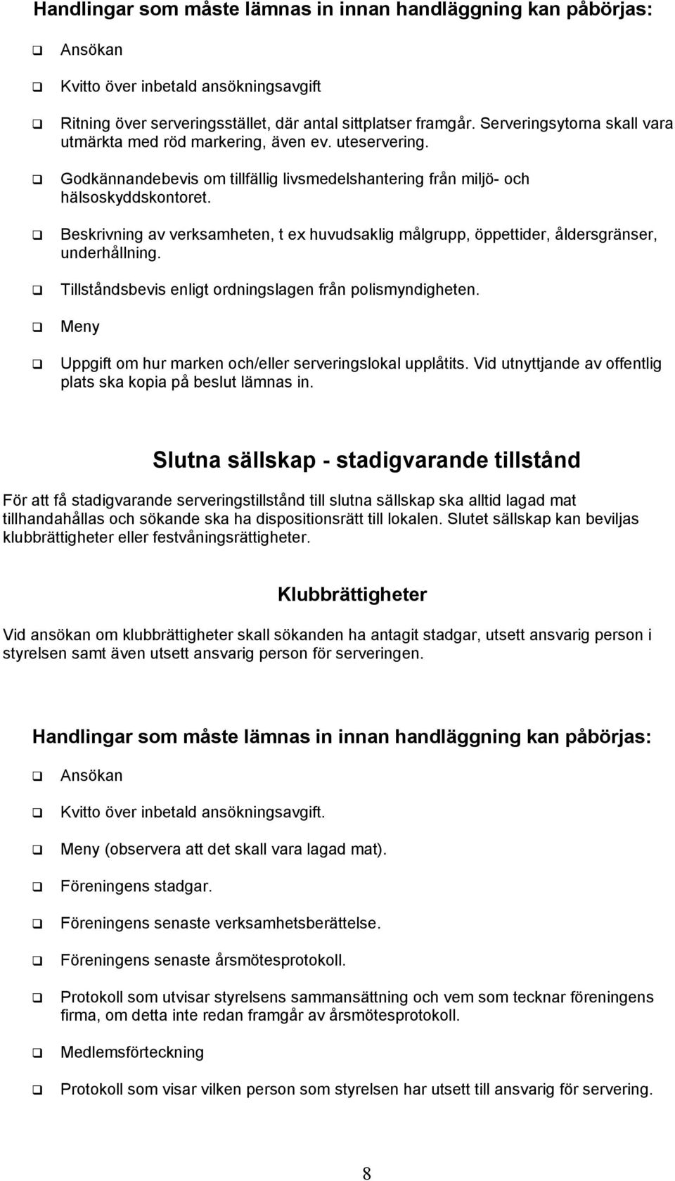 Beskrivning av verksamheten, t ex huvudsaklig målgrupp, öppettider, åldersgränser, underhållning. Tillståndsbevis enligt ordningslagen från polismyndigheten.