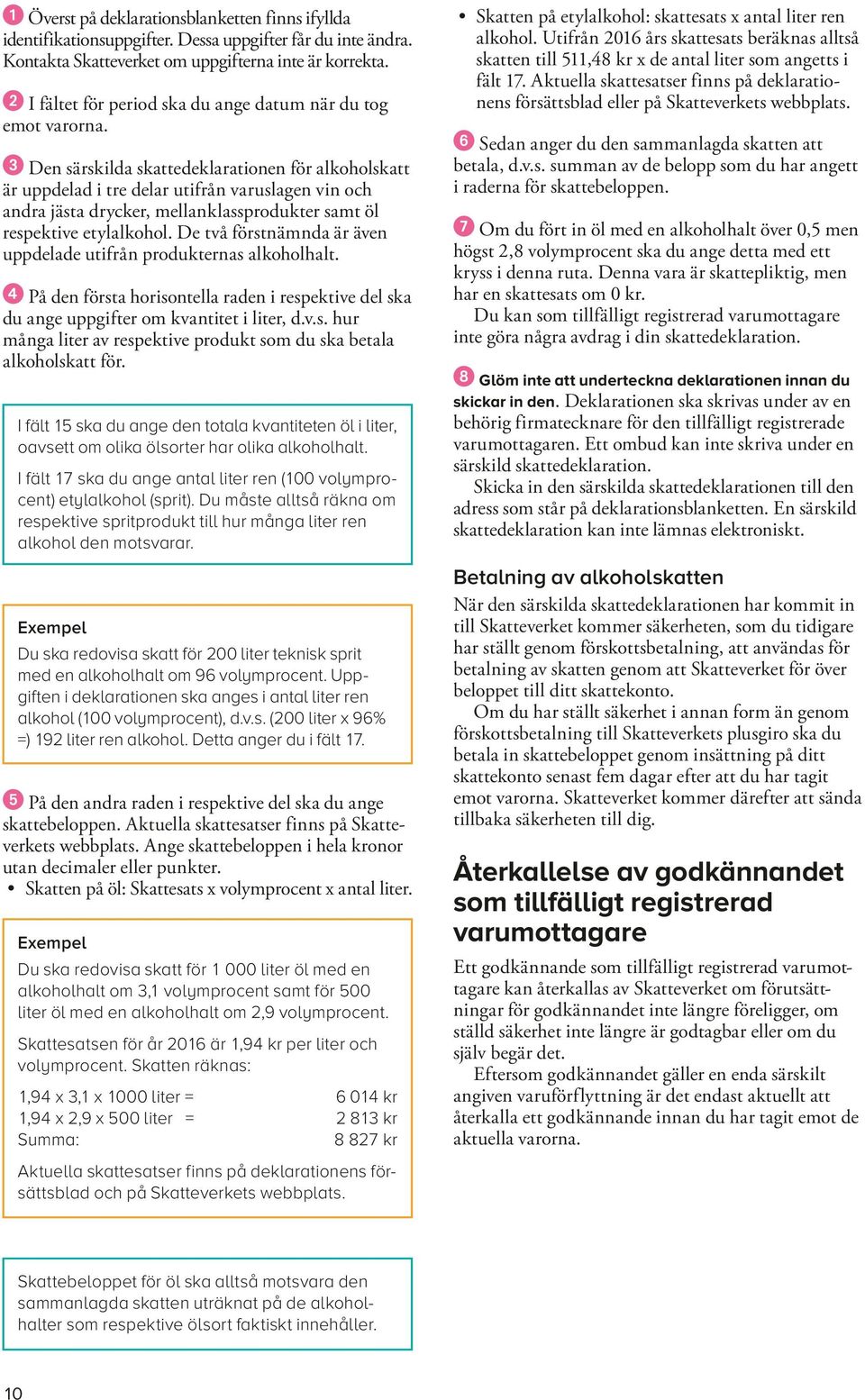 Den särskilda skattedeklarationen för alkoholskatt är uppdelad i tre delar utifrån varuslagen vin och andra jästa drycker, mellanklassprodukter samt öl respektive etylalkohol.