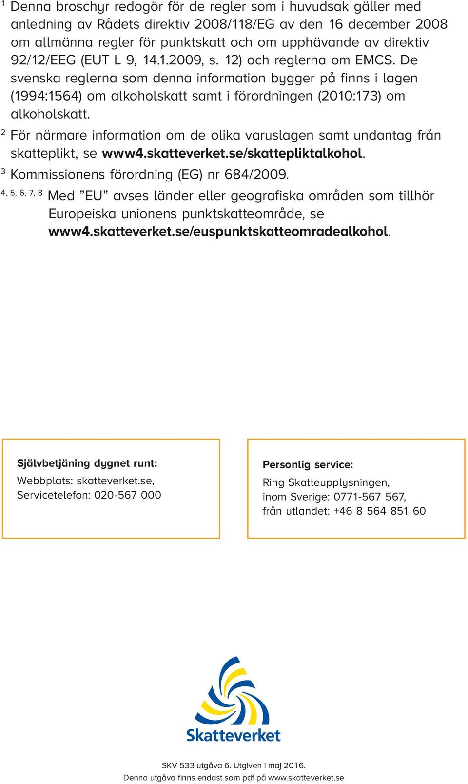 För närmare information om de olika varuslagen samt undantag från skatteplikt, se www.skatteverket.se/skattepliktalkohol. Kommissionens förordning (EG) nr 68/009.