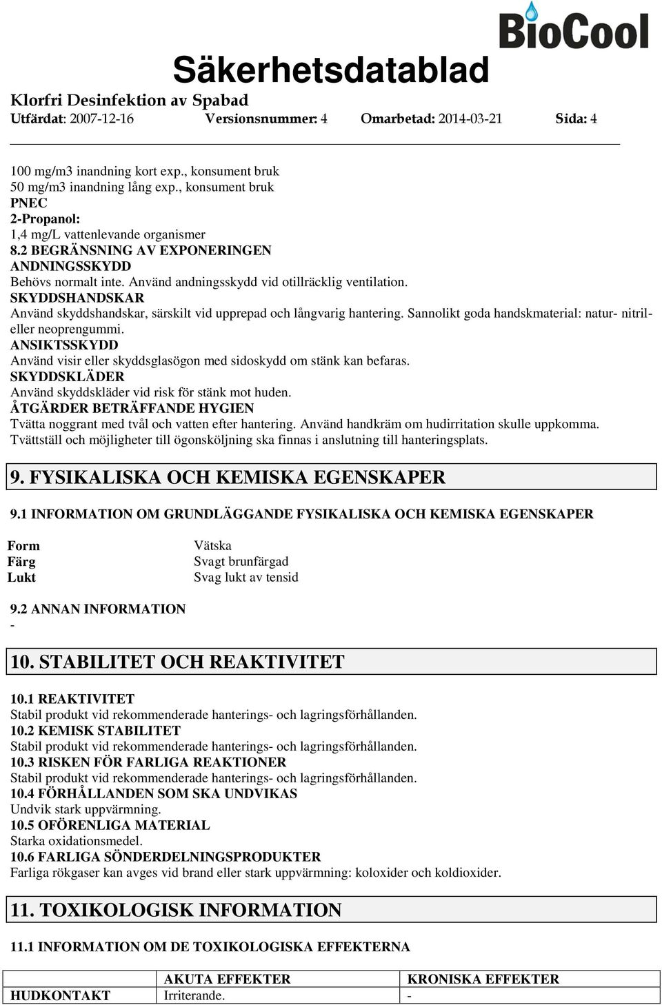 SKYDDSHANDSKAR Använd skyddshandskar, särskilt vid upprepad och långvarig hantering. Sannolikt goda handskmaterial: natur nitrileller neoprengummi.