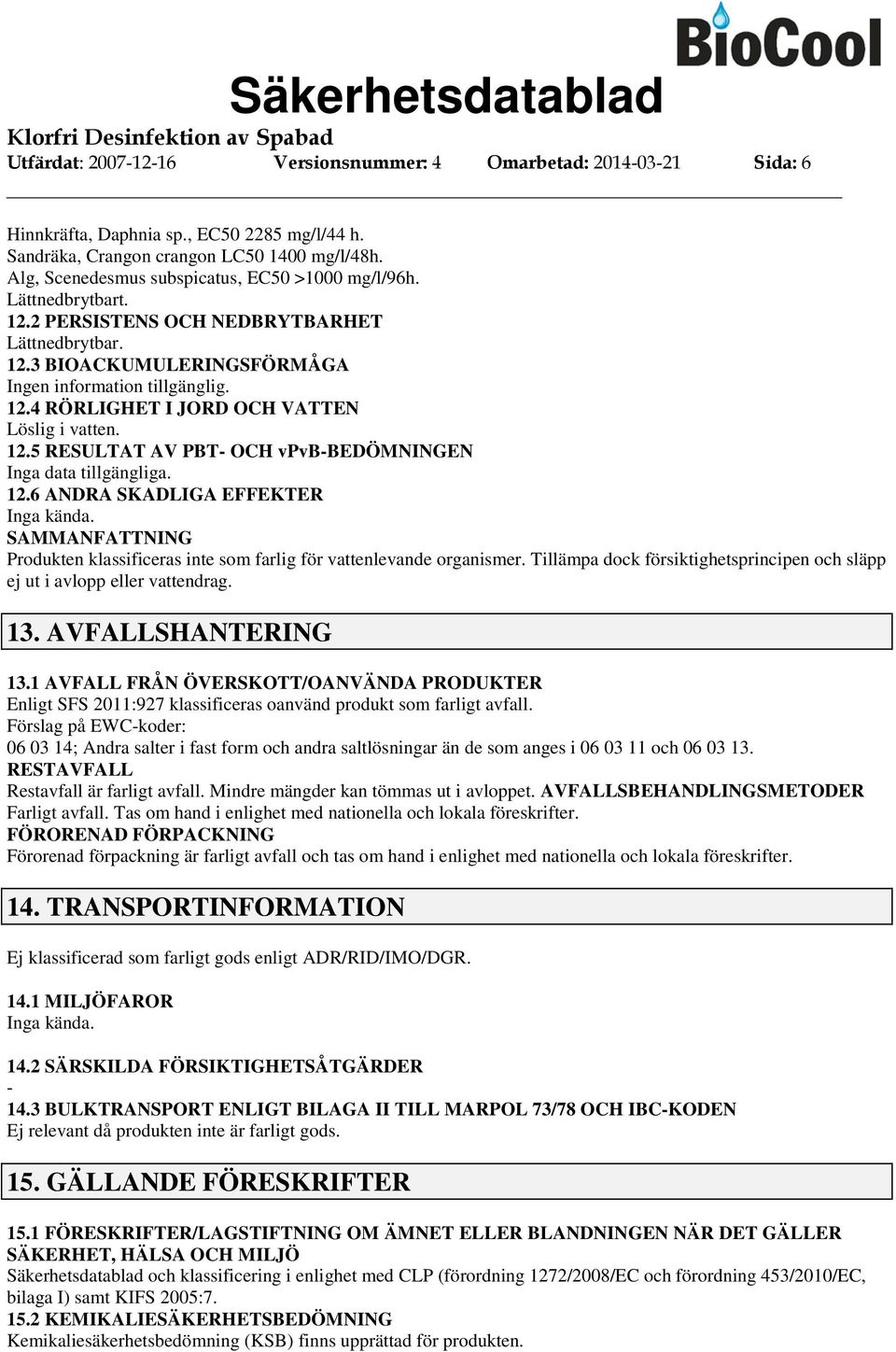 12.5 RESULTAT AV PBT OCH vpvbbedömningen Inga data tillgängliga. 12.6 ANDRA SKADLIGA EFFEKTER Inga kända. SAMMANFATTNING Produkten klassificeras inte som farlig för vattenlevande organismer.