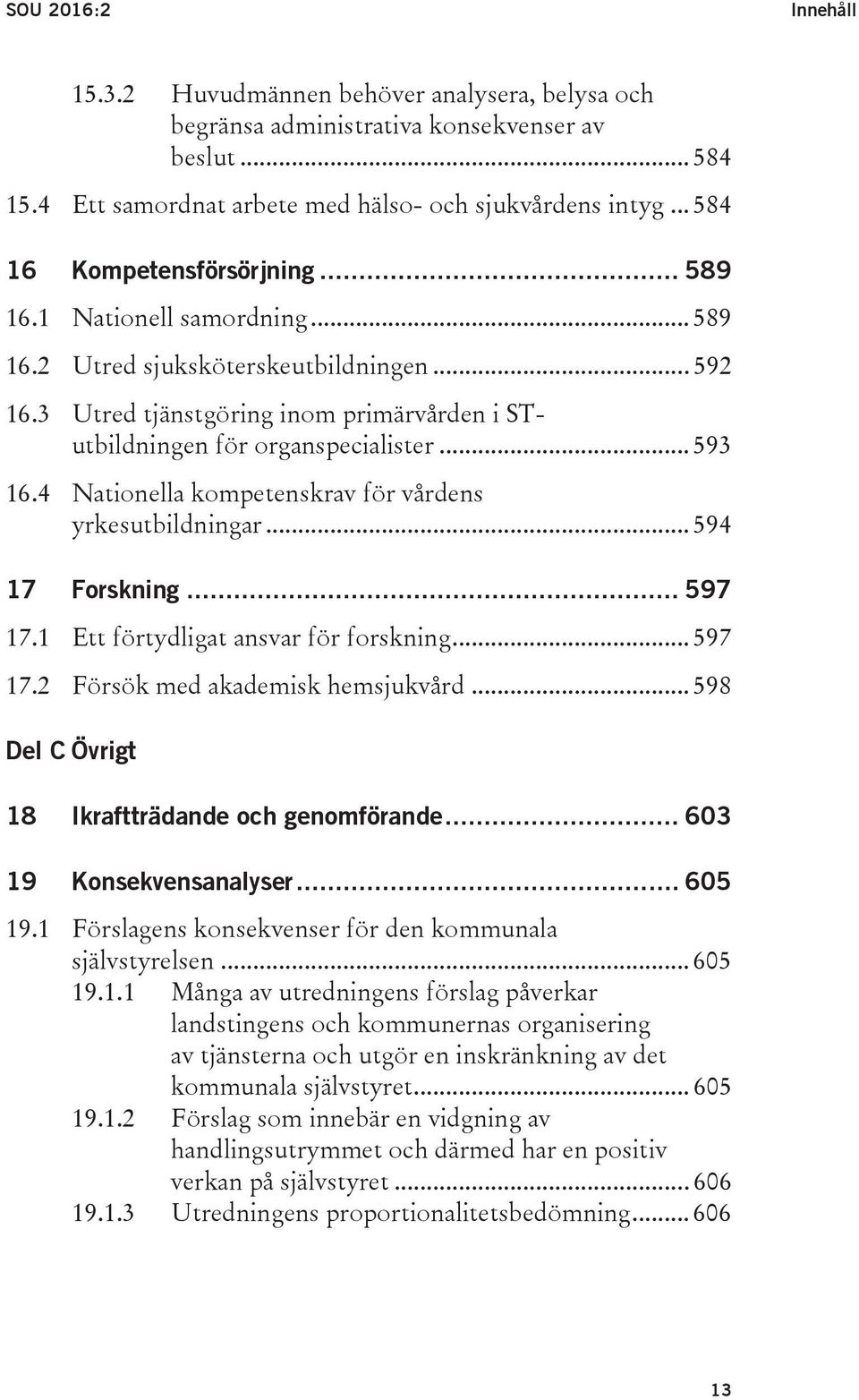 .. 593 16.4 Nationella kompetenskrav för vårdens yrkesutbildningar... 594 17 Forskning... 597 17.1 Ett förtydligat ansvar för forskning... 597 17.2 Försök med akademisk hemsjukvård.