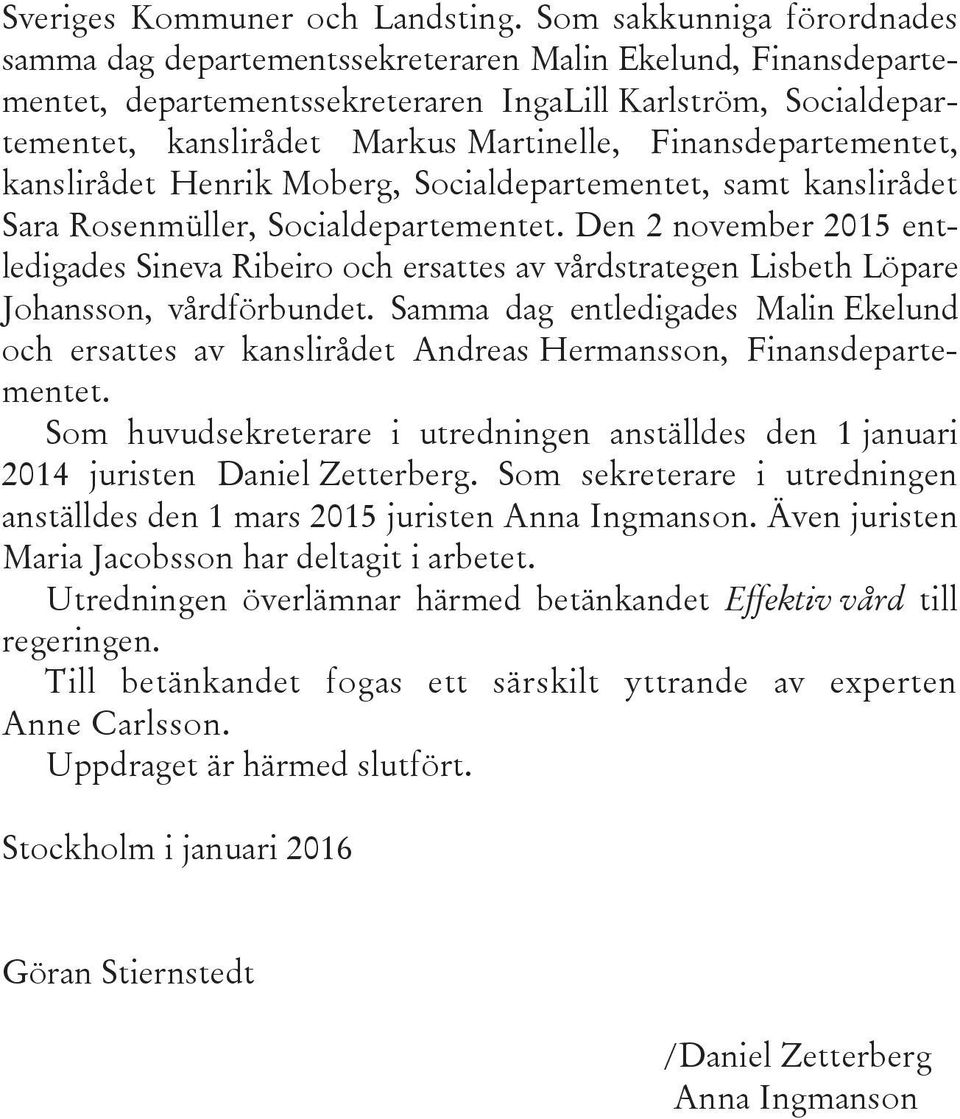 Finansdepartementet, kanslirådet Henrik Moberg, Socialdepartementet, samt kanslirådet Sara Rosenmüller, Socialdepartementet.