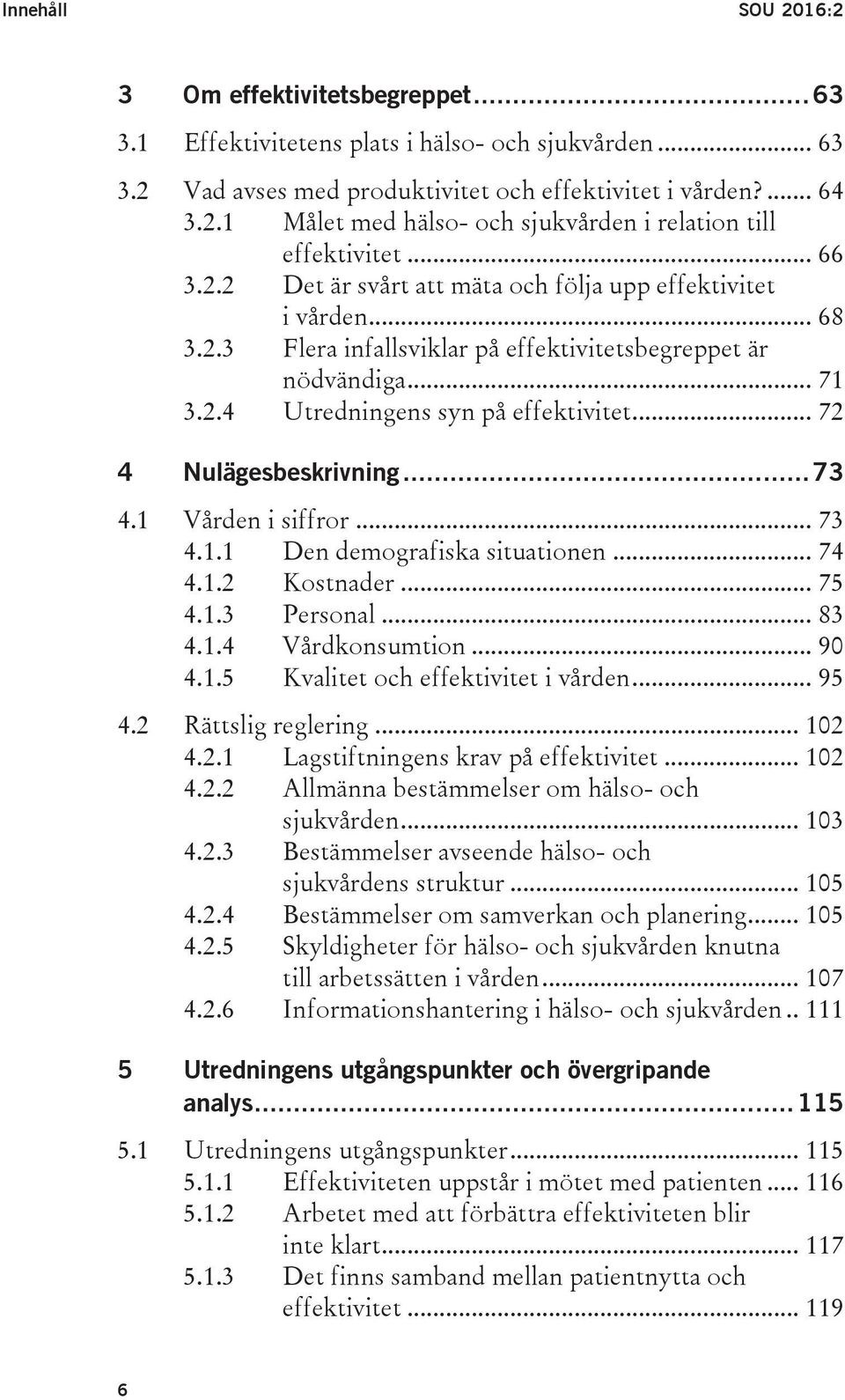 .. 72 4 Nulägesbeskrivning... 73 4.1 Vården i siffror... 73 4.1.1 Den demografiska situationen... 74 4.1.2 Kostnader... 75 4.1.3 Personal... 83 4.1.4 Vårdkonsumtion... 90 4.1.5 Kvalitet och effektivitet i vården.