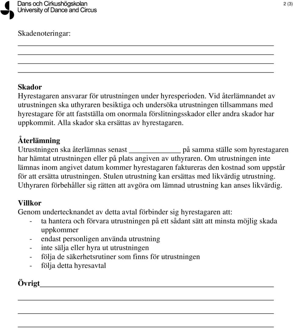 Alla skador ska ersättas av hyrestagaren. Återlämning Utrustningen ska återlämnas senast på samma ställe som hyrestagaren har hämtat utrustningen eller på plats angiven av uthyraren.