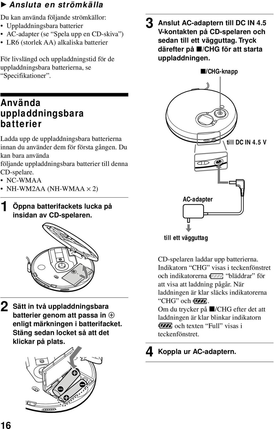 x/chg-knapp Använda uppladdningsbara batterier Ladda upp de uppladdningsbara batterierna innan du använder dem för första gången Du kan bara använda följande uppladdningsbara batterier till denna
