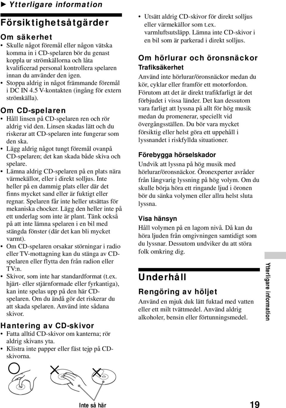 CD-spelaren ren och rör aldrig vid den Linsen skadas lätt och du riskerar att CD-spelaren inte fungerar som den ska Lägg aldrig något tungt föremål ovanpå CD-spelaren; det kan skada både skiva och