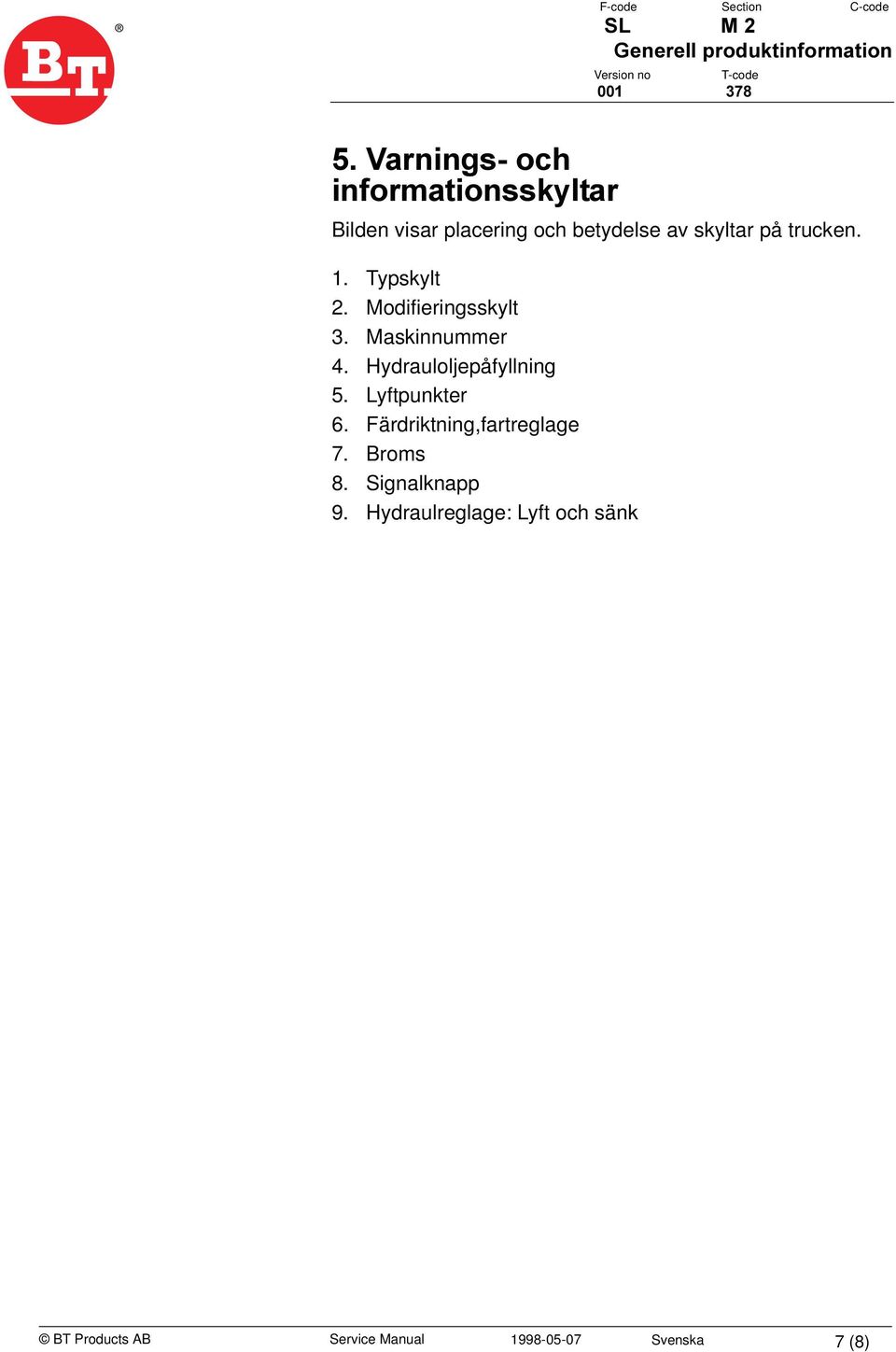 Hydrauloljepåfyllning 5. Lyftpunkter 6. Färdriktning,fartreglage 7. Broms 8.