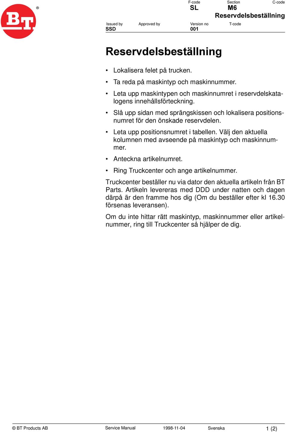 Leta upp positionsnumret i tabellen. Välj den aktuella kolumnen med avseende på maskintyp och maskinnummer. Anteckna artikelnumret. Ring Truckcenter och ange artikelnummer.