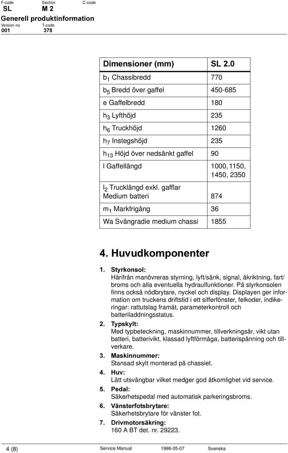 gafflar Medium batteri 874 m 1 Markfrigång 36 Wa Svängradie medium chassi 1855 +XYXGNRPSRQHQWHU 6W\UNRQVRO Härifrån manövreras styrning, lyft/sänk, signal, åkriktning, fart/ broms och alla eventuella