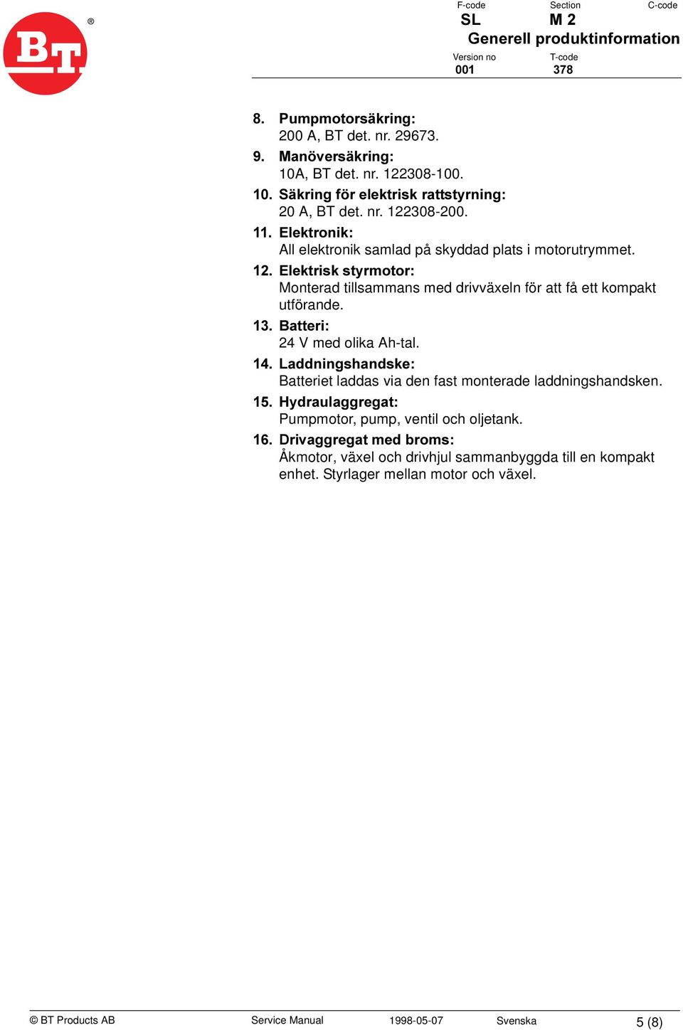 %DWWHUL 24 V med olika Ah-tal. /DGGQLQJVKDQGVNH Batteriet laddas via den fast monterade laddningshandsken. +\GUDXODJJUHJDW Pumpmotor, pump, ventil och oljetank.