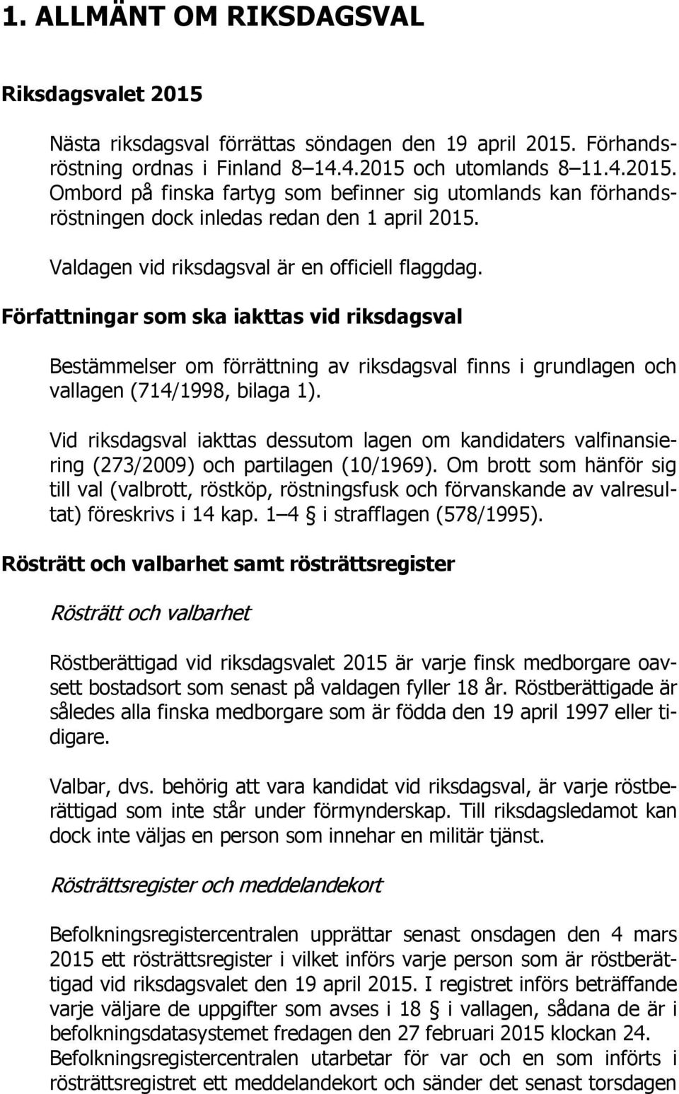 Vid riksdagsval iakttas dessutom lagen om kandidaters valfinansiering (273/2009) och partilagen (10/1969).
