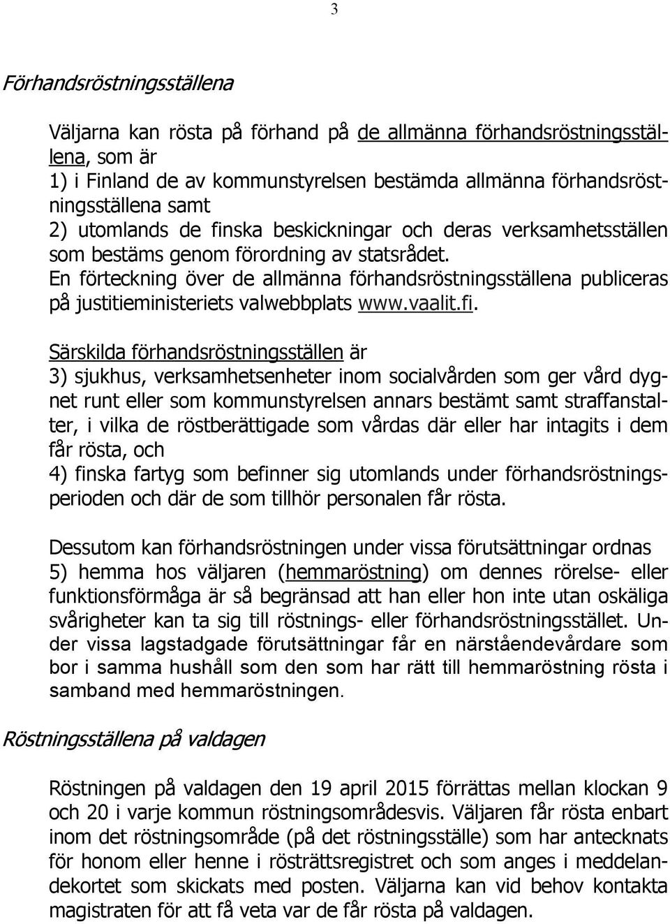 En förteckning över de allmänna förhandsröstningsställena publiceras på justitieministeriets valwebbplats www.vaalit.fi.