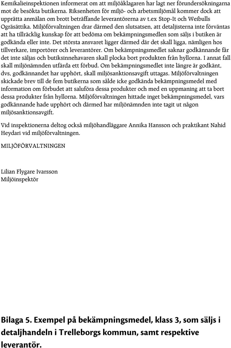 Miljöförvaltningen drar därmed den slutsatsen, att detaljisterna inte förväntas att ha tillräcklig kunskap för att bedöma om bekämpningsmedlen som säljs i butiken är godkända eller inte.