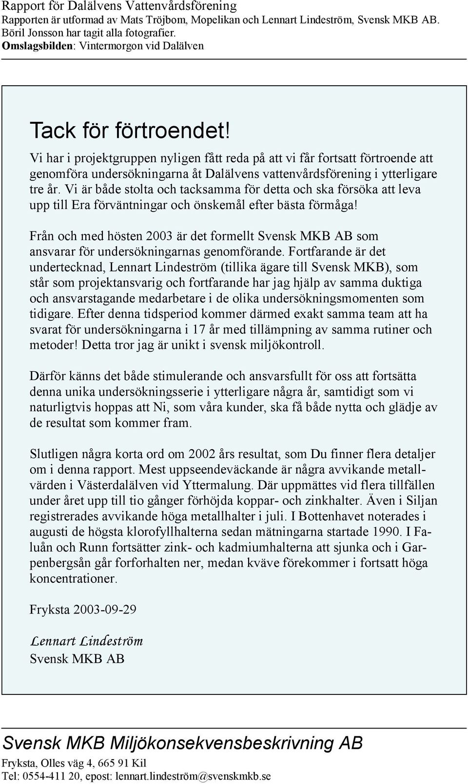 Vi har i projektgruppen nyligen fått reda på att vi får fortsatt förtroende att genomföra undersökningarna åt Dalälvens vattenvårdsförening i ytterligare tre år.
