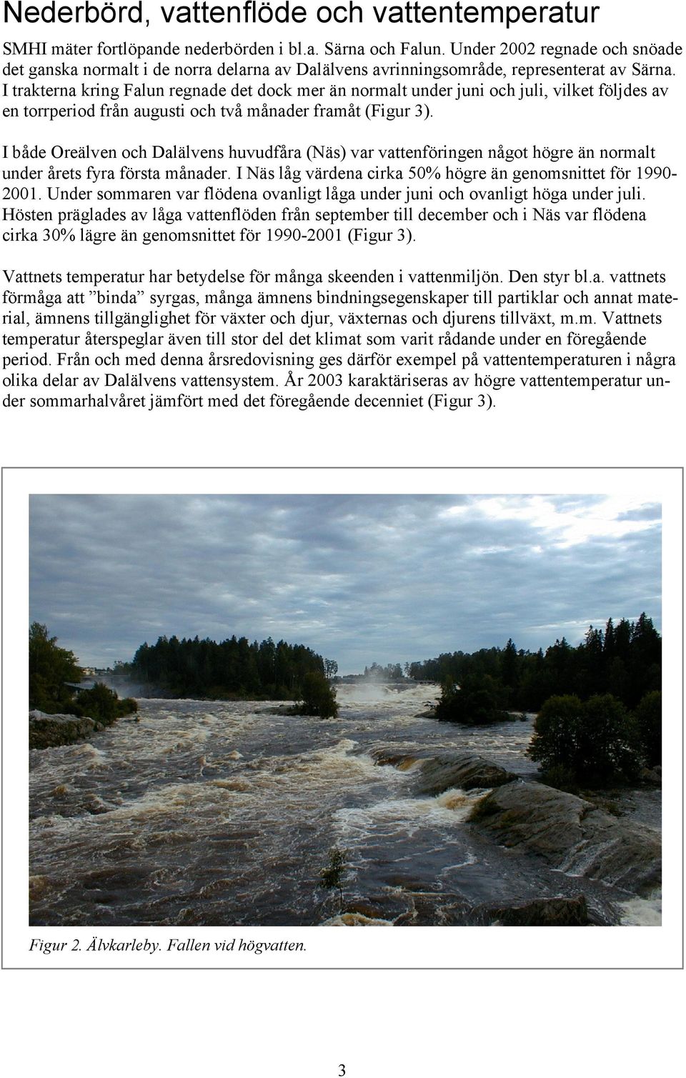 I trakterna kring Falun regnade det dock mer än normalt under juni och juli, vilket följdes av en torrperiod från augusti och två månader framåt (Figur 3).