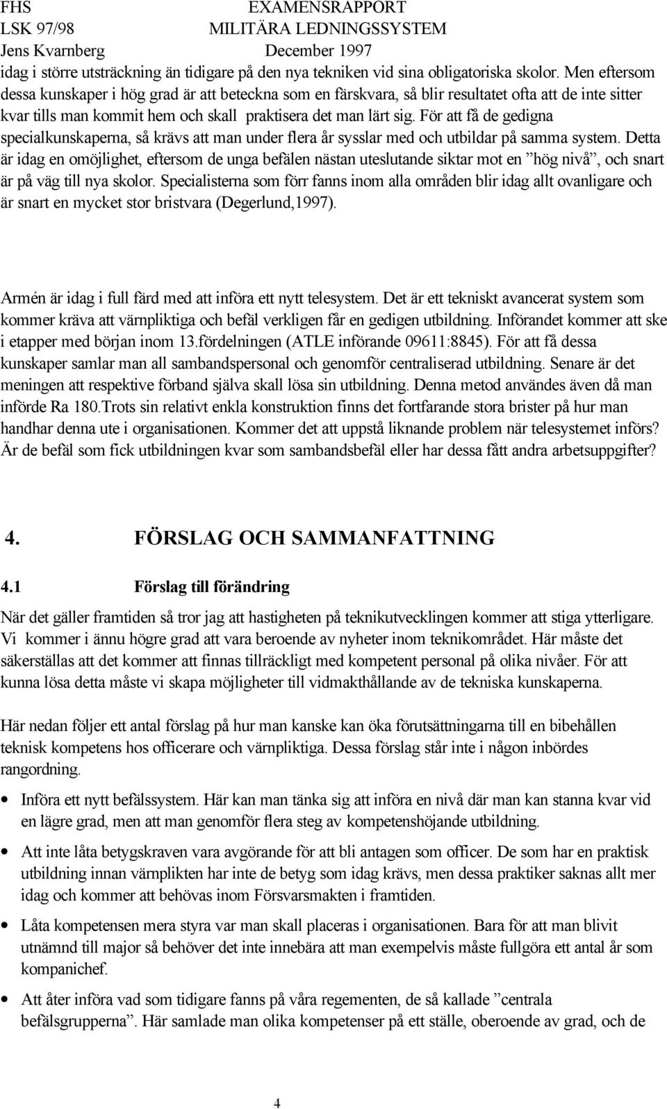 För att få de gedigna specialkunskaperna, så krävs att man under flera år sysslar med och utbildar på samma system.