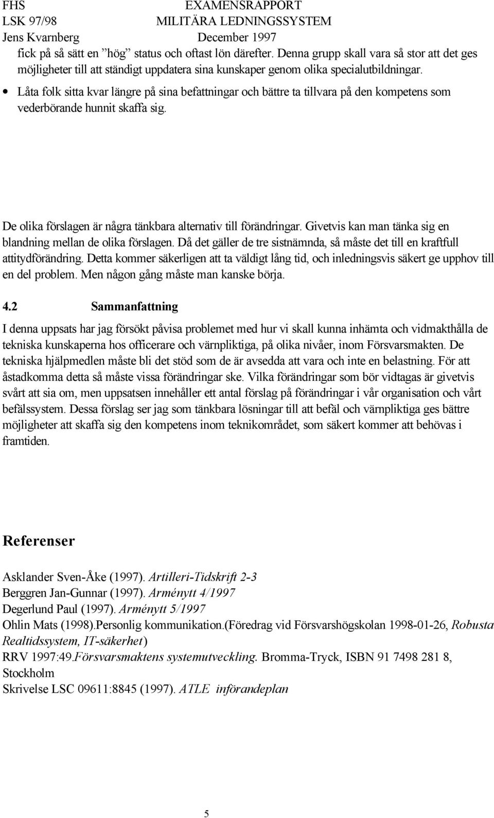 Givetvis kan man tänka sig en blandning mellan de olika förslagen. Då det gäller de tre sistnämnda, så måste det till en kraftfull attitydförändring.