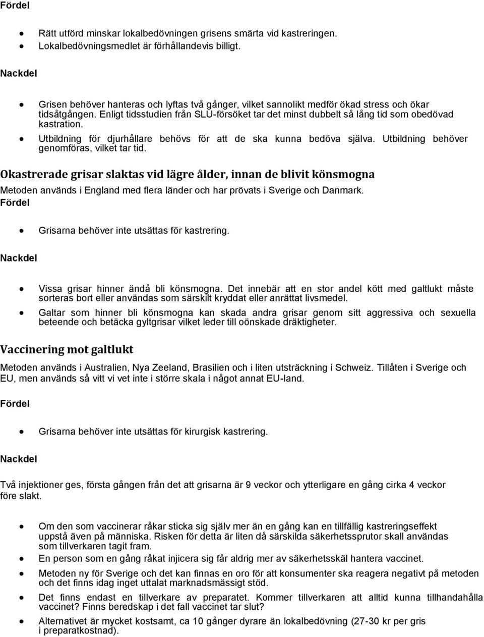 Enligt tidsstudien från SLU-försöket tar det minst dubbelt så lång tid som obedövad kastration. Utbildning för djurhållare behövs för att de ska kunna bedöva själva.