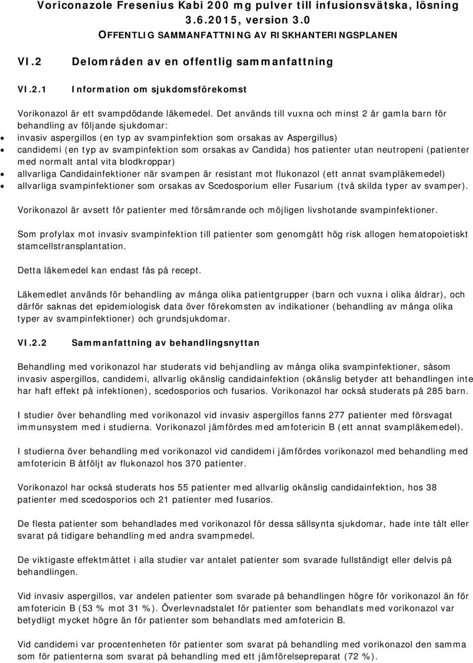 som orsakas av Candida) hos patienter utan neutropeni (patienter med normalt antal vita blodkroppar) allvarliga Candidainfektioner när svampen är resistant mot flukonazol (ett annat svampläkemedel)