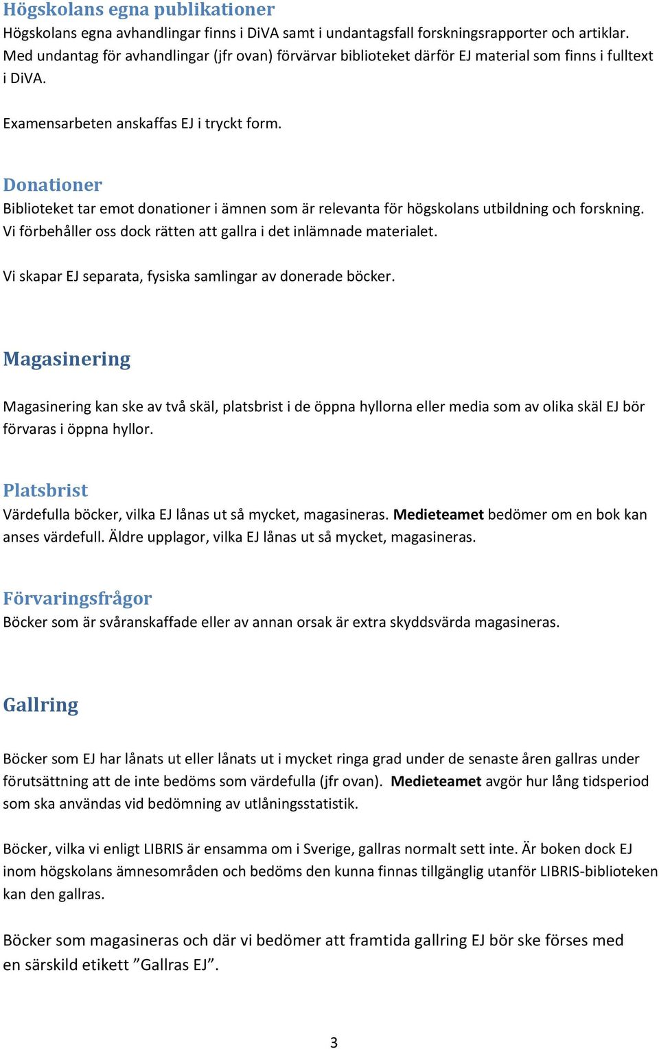 Donationer Biblioteket tar emot donationer i ämnen som är relevanta för högskolans utbildning och forskning. Vi förbehåller oss dock rätten att gallra i det inlämnade materialet.