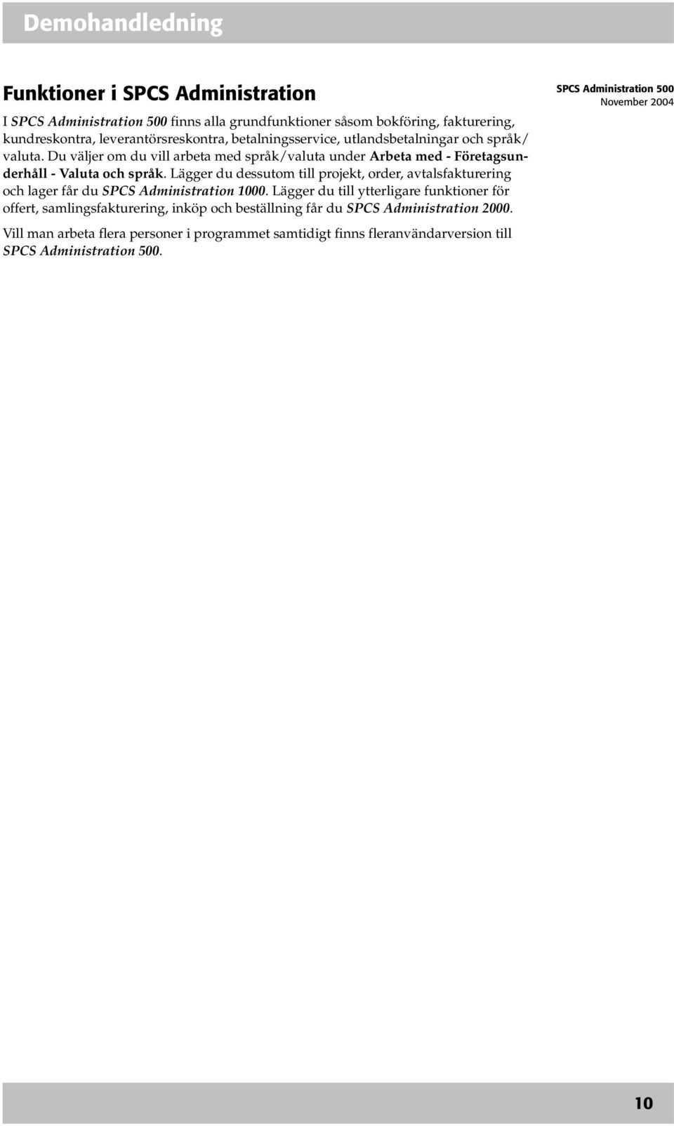 Lägger du dessutom till projekt, order, avtalsfakturering och lager får du SPCS Administration 1000.