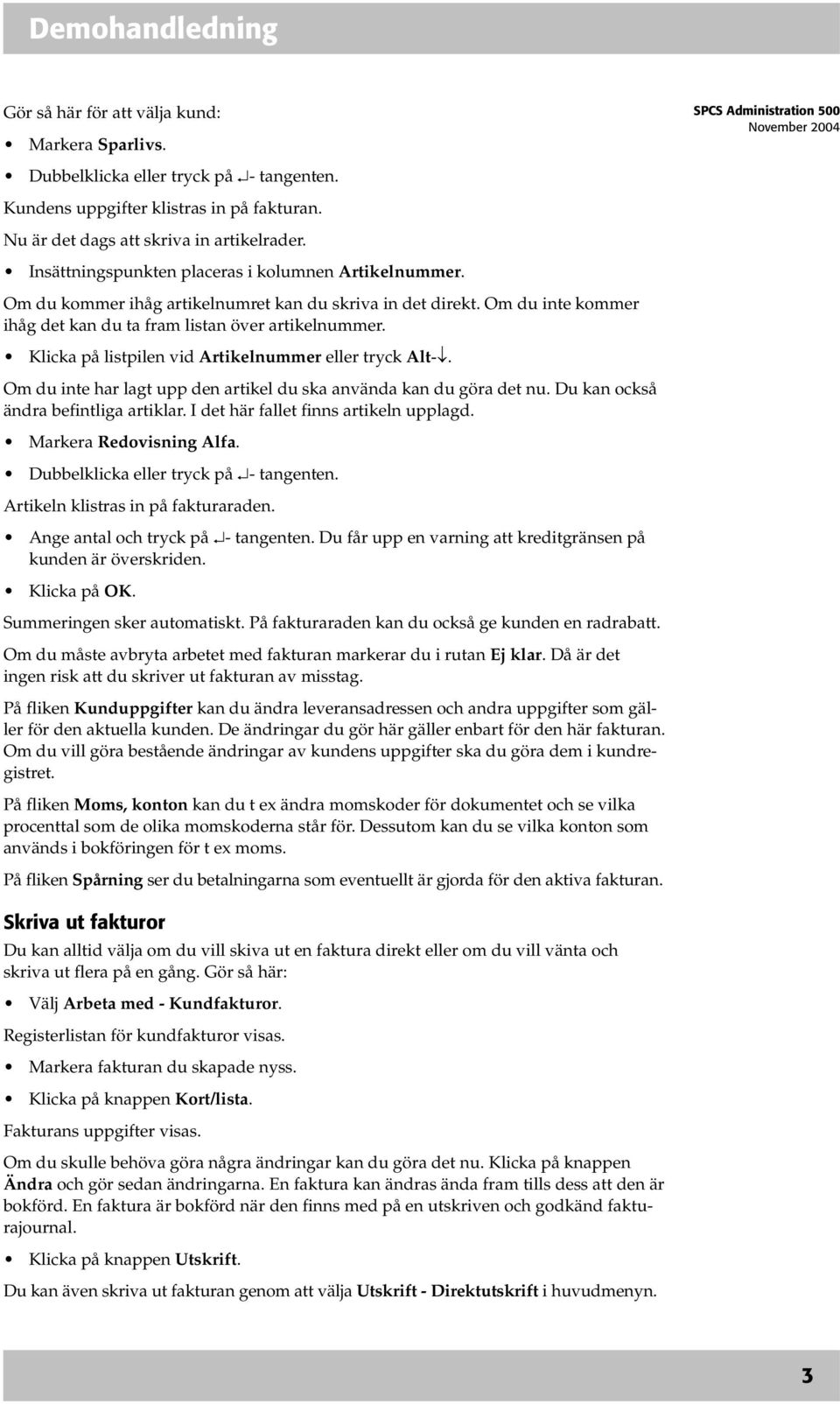 Klicka på listpilen vid Artikelnummer eller tryck Alt-. Om du inte har lagt upp den artikel du ska använda kan du göra det nu. Du kan också ändra befintliga artiklar.