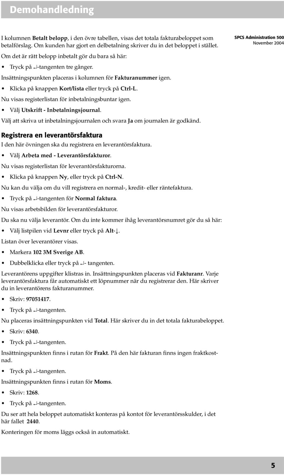 Nu visas registerlistan för inbetalningsbuntar igen. Välj Utskrift - Inbetalningsjournal. Välj att skriva ut inbetalningsjournalen och svara Ja om journalen är godkänd.