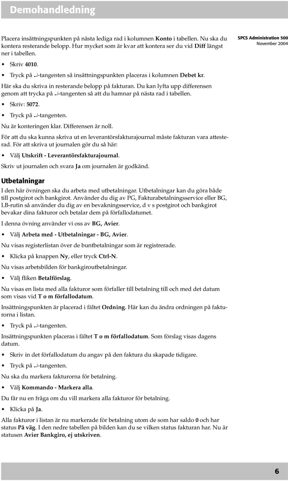 Du kan lyfta upp differensen genom att trycka på -tangenten så att du hamnar på nästa rad i tabellen. Skriv: 5072. Nu är konteringen klar. Differensen är noll.
