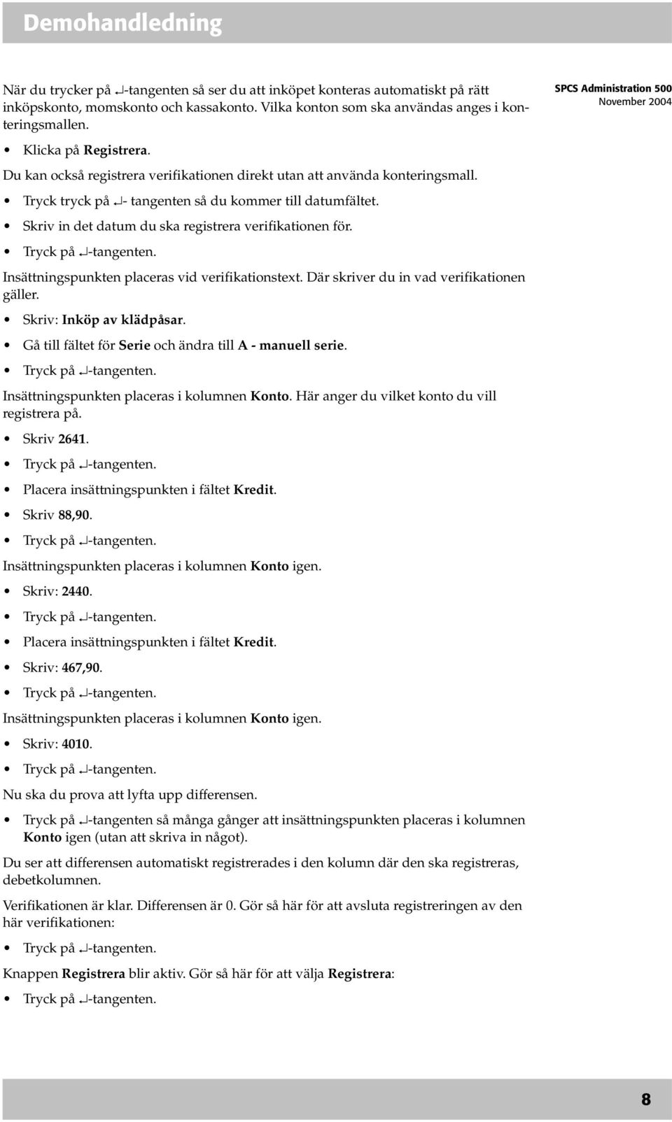 Insättningspunkten placeras vid verifikationstext. Där skriver du in vad verifikationen gäller. Skriv: Inköp av klädpåsar. Gå till fältet för Serie och ändra till A - manuell serie.
