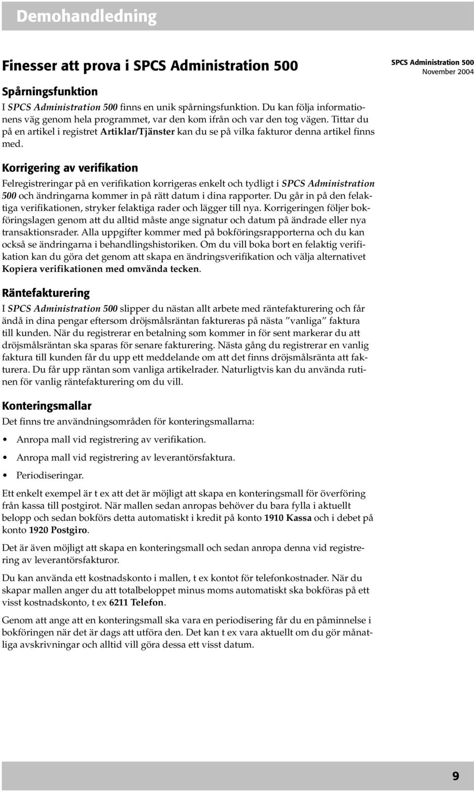 Korrigering av verifikation Felregistreringar på en verifikation korrigeras enkelt och tydligt i SPCS Administration 500 och ändringarna kommer in på rätt datum i dina rapporter.