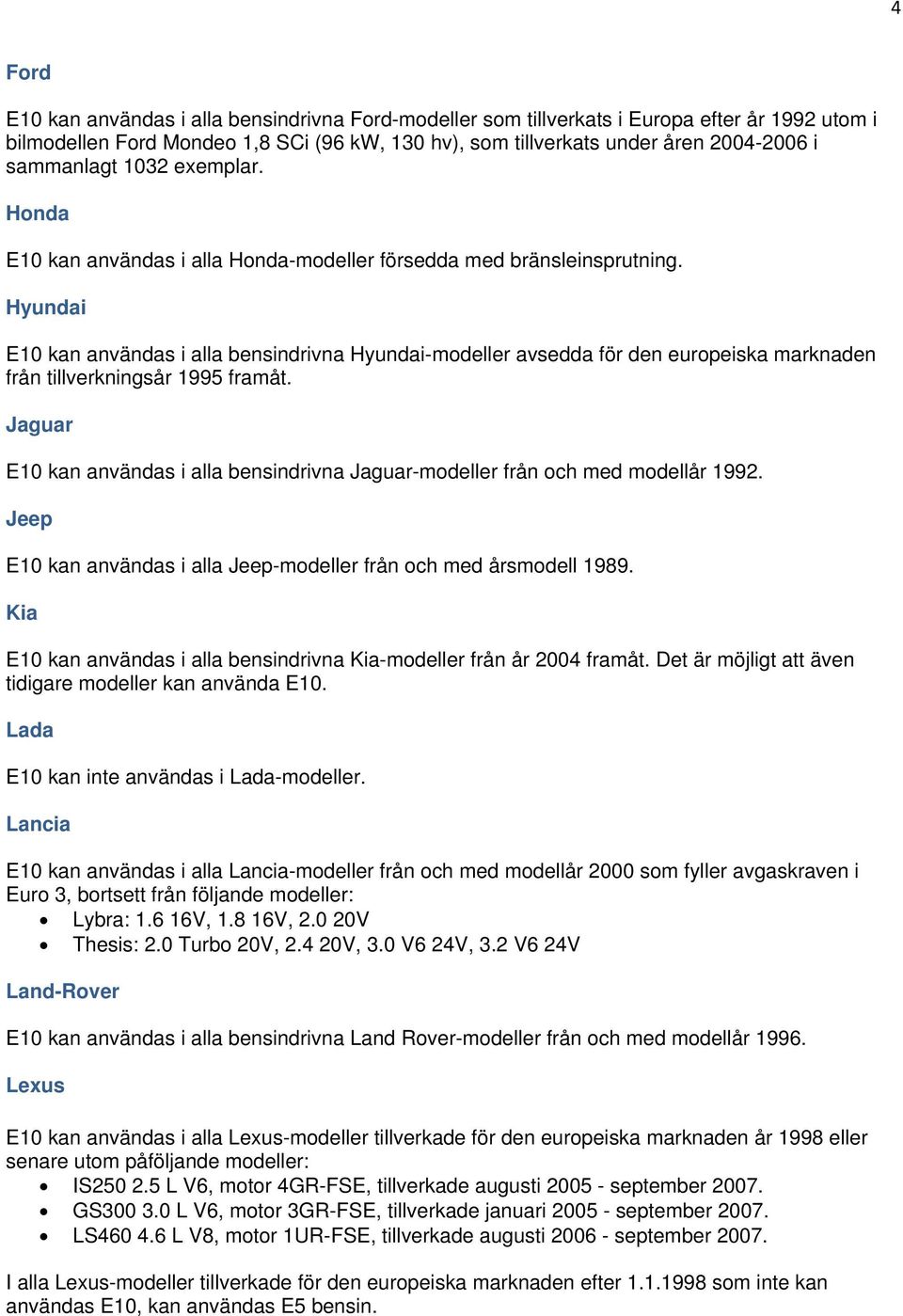 Hyundai E10 kan användas i alla bensindrivna Hyundai-modeller avsedda för den europeiska marknaden från tillverkningsår 1995 framåt.