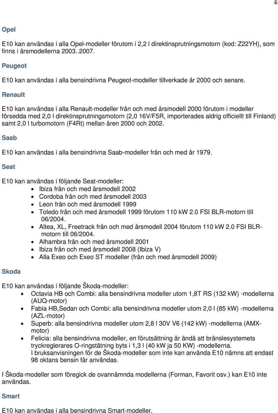 Renault E10 kan användas i alla Renault-modeller från och med årsmodell 2000 förutom i modeller försedda med 2,0 l direktinsprutningsmotorn (2,0 16V/F5R, importerades aldrig officiellt till Finland)