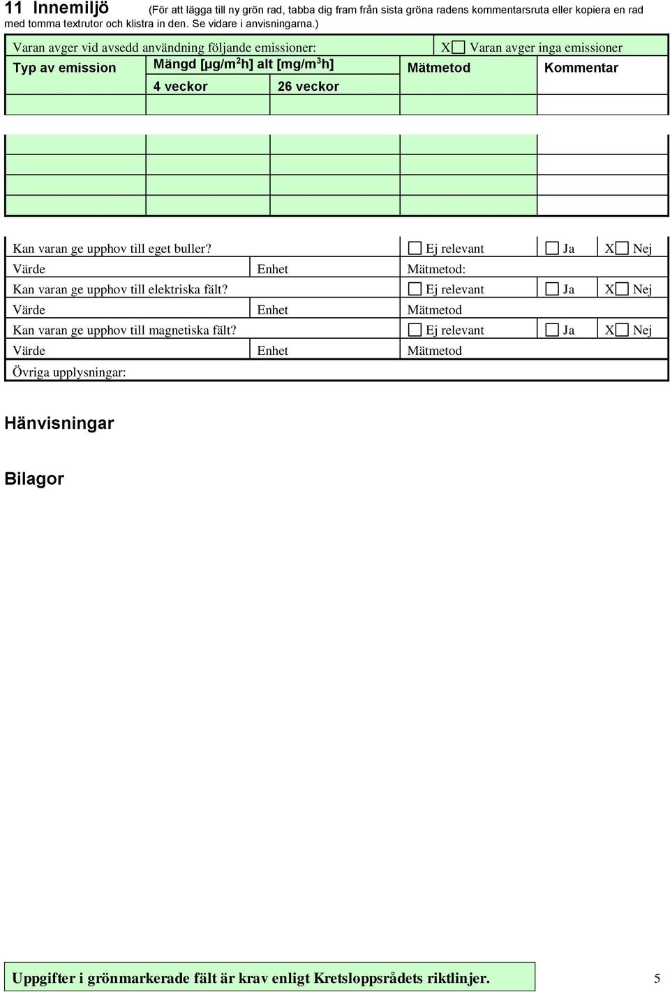 ) Varan avger vid avsedd användning följande emissioner: X Varan avger inga emissioner Typ av emission Mängd [µg/m 2 h] alt [mg/m 3 h] Mätmetod 4 veckor 26 veckor