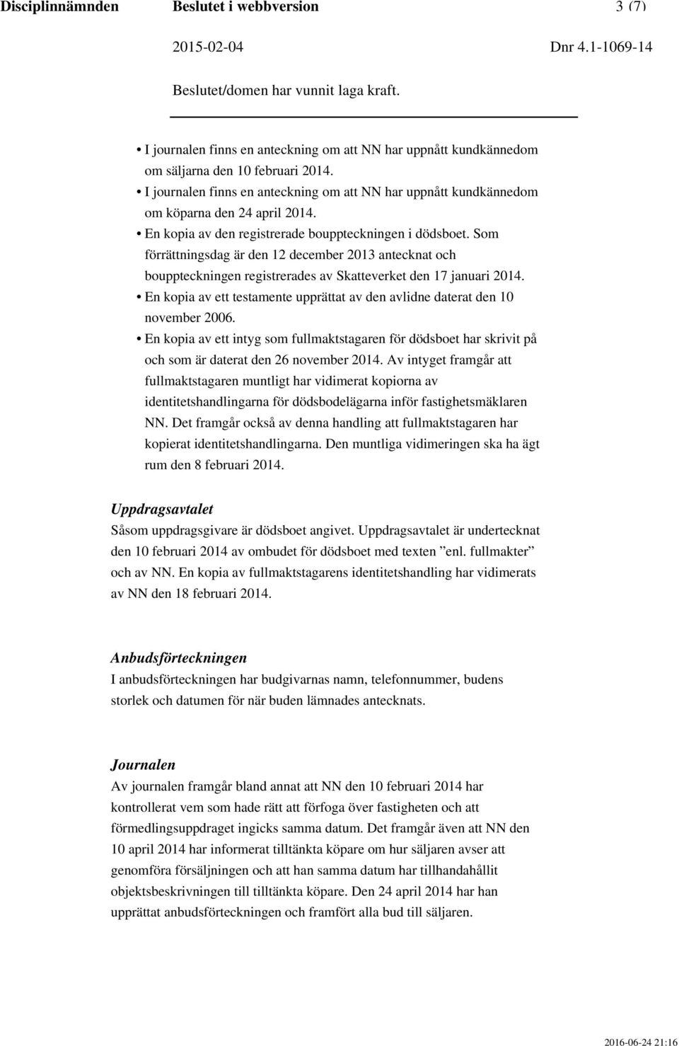 Som förrättningsdag är den 12 december 2013 antecknat och bouppteckningen registrerades av Skatteverket den 17 januari 2014.