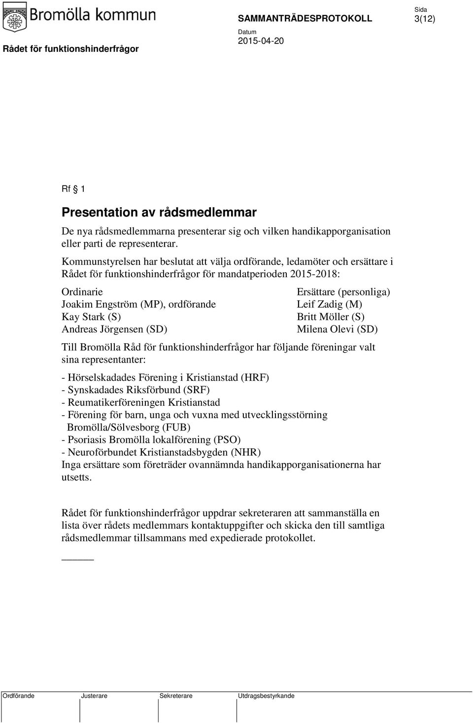 Andreas Jörgensen (SD) Ersättare (personliga) Leif Zadig (M) Britt Möller (S) Milena Olevi (SD) Till Bromölla Råd för funktionshinderfrågor har följande föreningar valt sina representanter: -