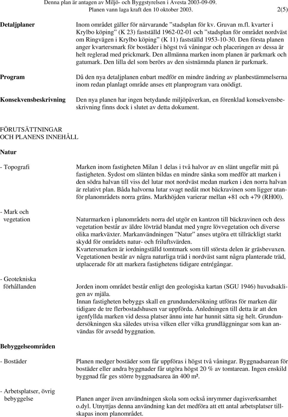 Den första planen anger kvartersmark för bostäder i högst två våningar och placeringen av dessa är helt reglerad med prickmark. Den allmänna marken inom planen är parkmark och gatumark.