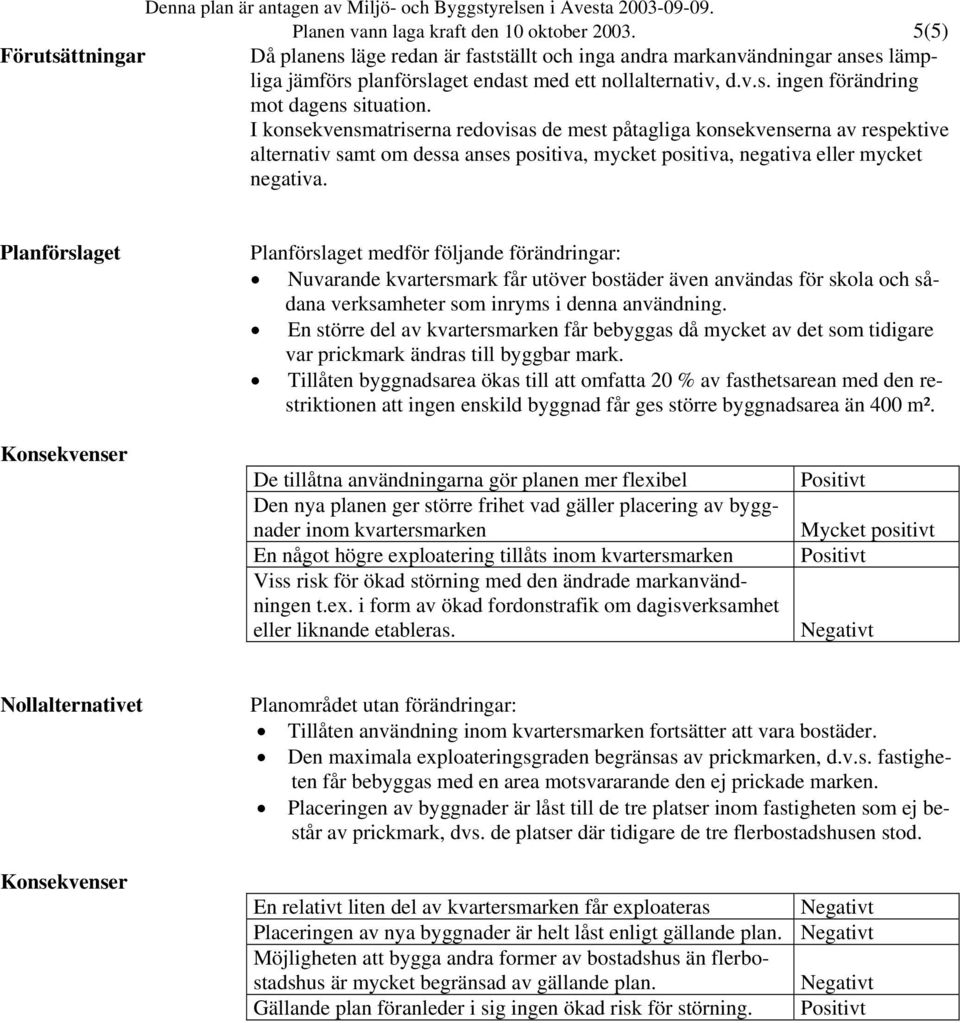 I konsekvensmatriserna redovisas de mest påtagliga konsekvenserna av respektive alternativ samt om dessa anses positiva, mycket positiva, negativa eller mycket negativa.